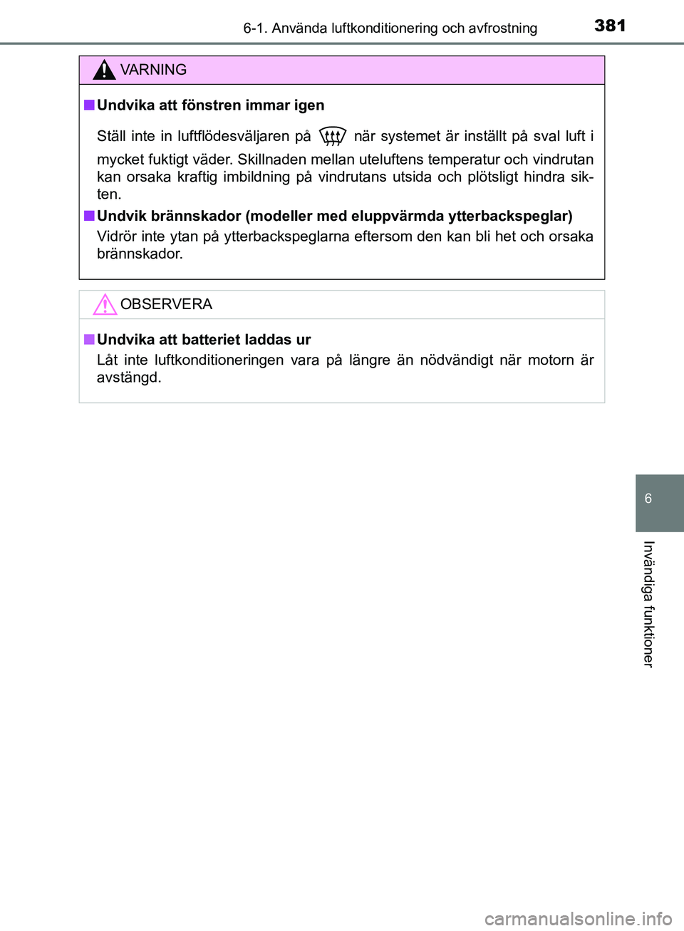 TOYOTA YARIS HATCHBACK 2019  Bruksanvisningar (in Swedish) 3816-1. Använda luftkonditionering och avfrostning
6
Invändiga funktioner
OM52A54SE
VA R N I N G
nUndvika att föns tren immar igen
Ställ inte in luftflödesväljaren på
  när systemet är instä