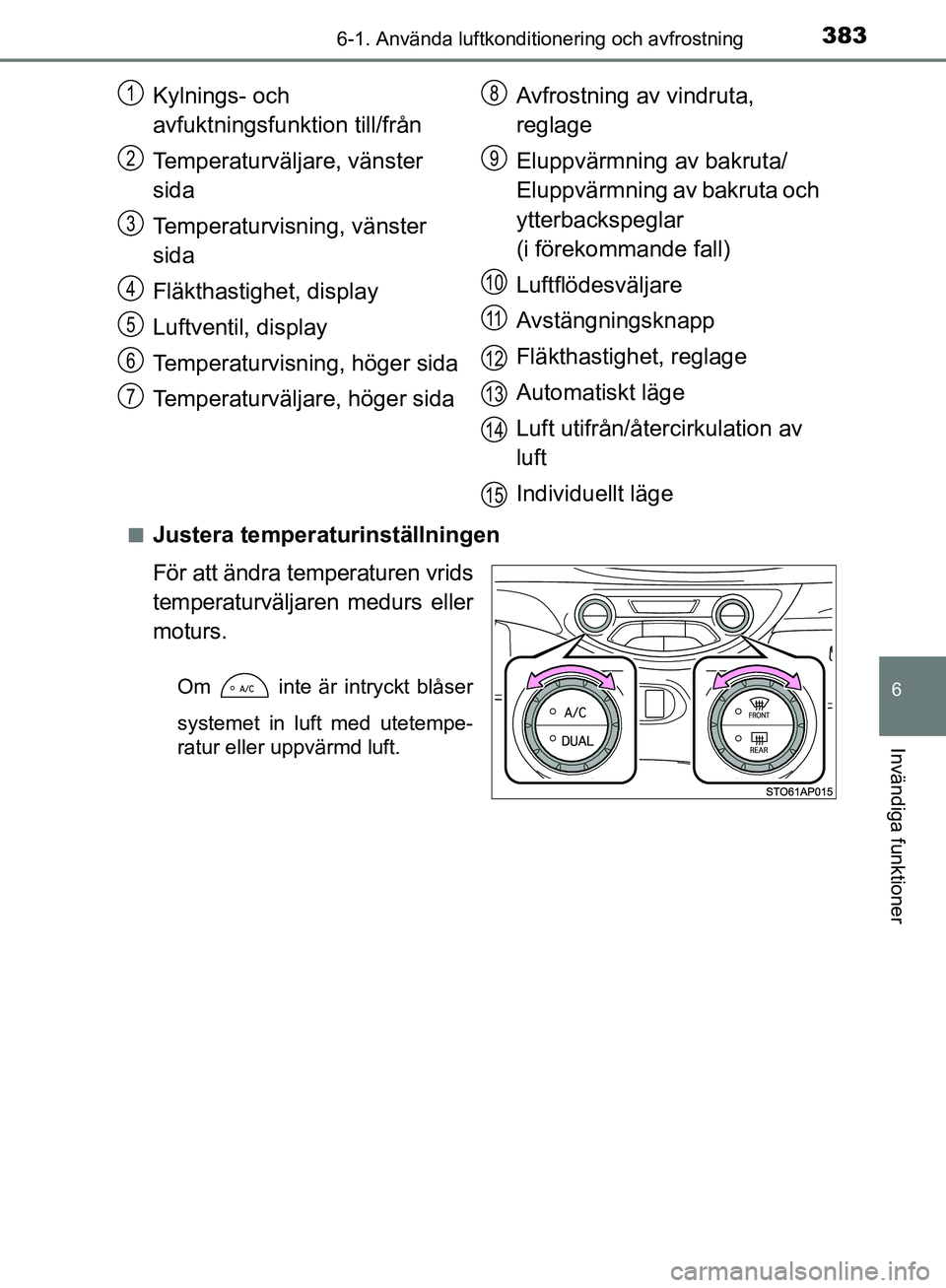 TOYOTA YARIS HATCHBACK 2019  Bruksanvisningar (in Swedish) 3836-1. Använda luftkonditionering och avfrostning
6
Invändiga funktioner
OM52A54SEn
Justera temperaturinställningen
För att ändra temperaturen vrids
temperaturväljaren medurs eller
moturs.
Om  
