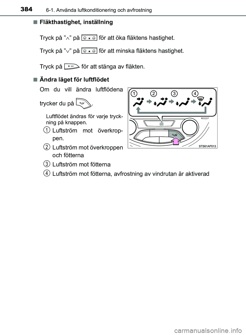 TOYOTA YARIS HATCHBACK 2019  Bruksanvisningar (in Swedish) 3846-1. Använda luftkonditionering och avfrostning
OM52A54SEn
Fläkthastighet, inställning
Tryck på ”
” på   för att öka fläktens hastighet.
Tryck på ” ” på   för att minska fl