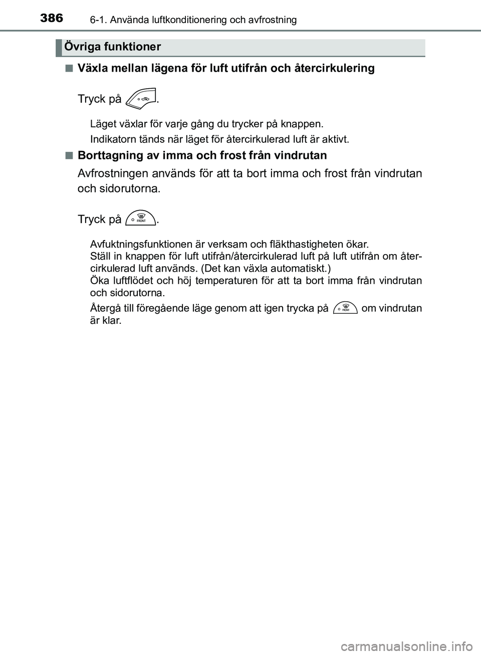 TOYOTA YARIS HATCHBACK 2019  Bruksanvisningar (in Swedish) 3866-1. Använda luftkonditionering och avfrostning
OM52A54SEn
Växla mellan lägena för luft utifrån och återcirkulering
Tryck på  .
Läget växlar för varje gång du trycker på knappen.
Indika