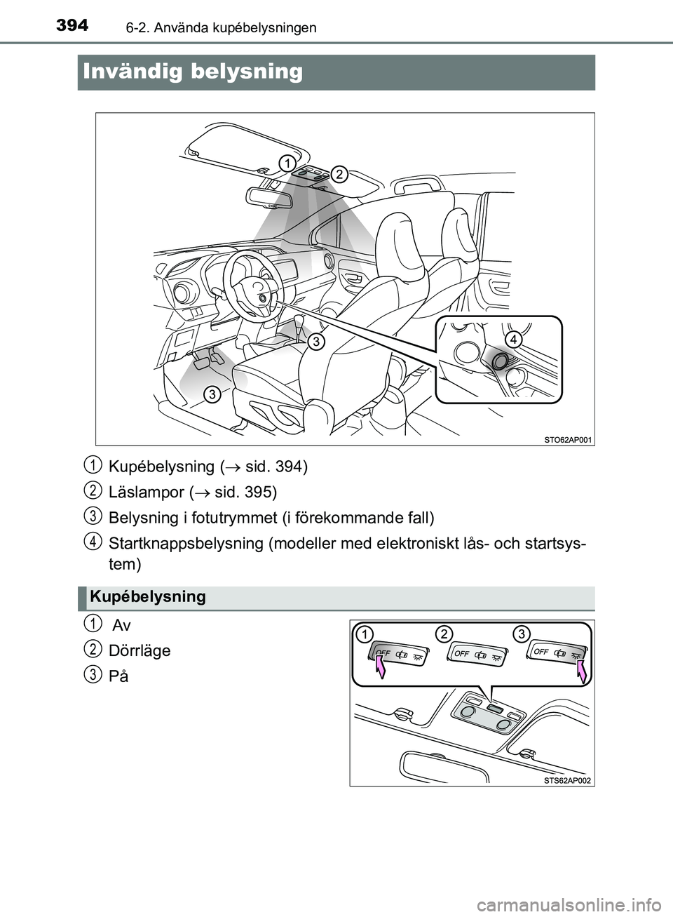 TOYOTA YARIS HATCHBACK 2019  Bruksanvisningar (in Swedish) 3946-2. Använda kupébelysningen
OM52A54SE
Invändig belysning
 Av
Dörrläge
På
Kupébelysning ( sid. 394)
Läslampor (  sid. 395)
Belysning i fotutrymme t (i förekommande fall)
Startknappsb