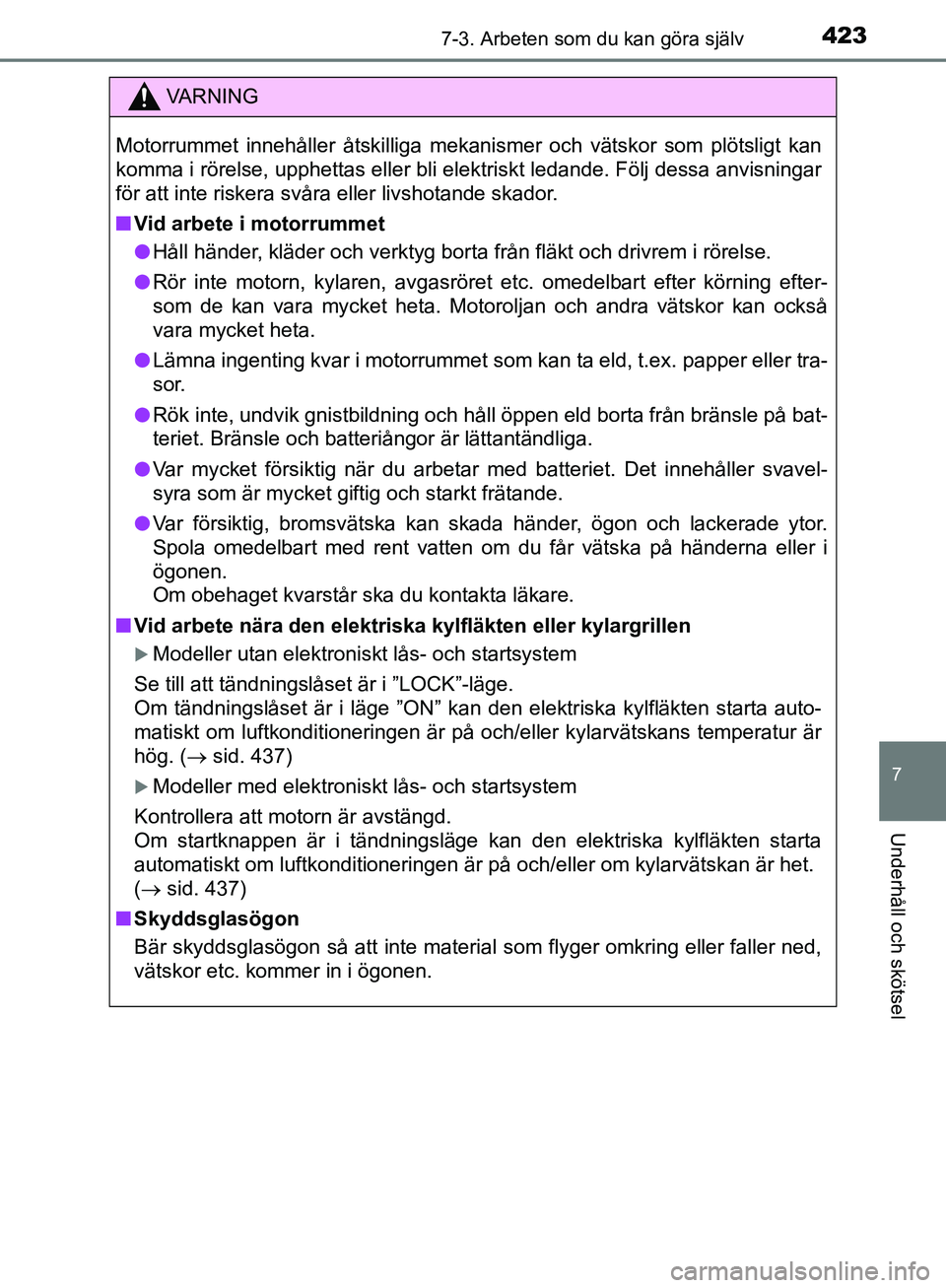 TOYOTA YARIS HATCHBACK 2019  Bruksanvisningar (in Swedish) 4237-3. Arbeten som du kan göra själv
7
Underhåll och skötsel
OM52A54SE
.
VA R N I N G
Motorrummet innehåller åtskilliga mekanismer och vätskor som plötsligt kan
komma i rörelse, upphettas el
