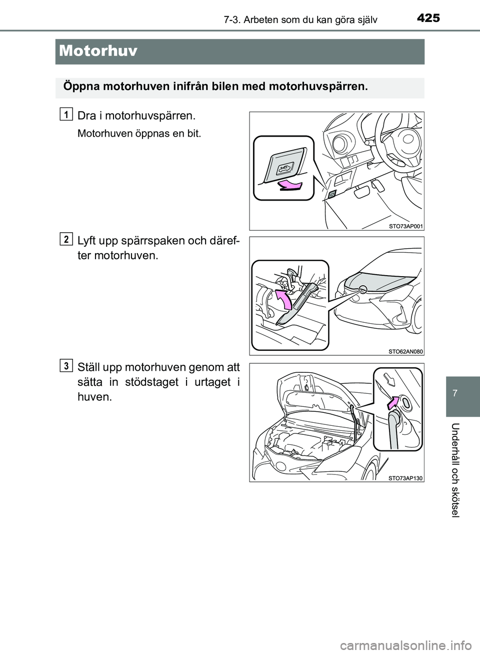 TOYOTA YARIS HATCHBACK 2019  Bruksanvisningar (in Swedish) 4257-3. Arbeten som du kan göra själv
7
Underhåll och skötsel
OM52A54SE
Motorhuv
Dra i motorhuvspärren.
Motorhuven öppnas en bit.
Lyft upp spärrspaken och däref-
ter motorhuven.
Ställ upp mot