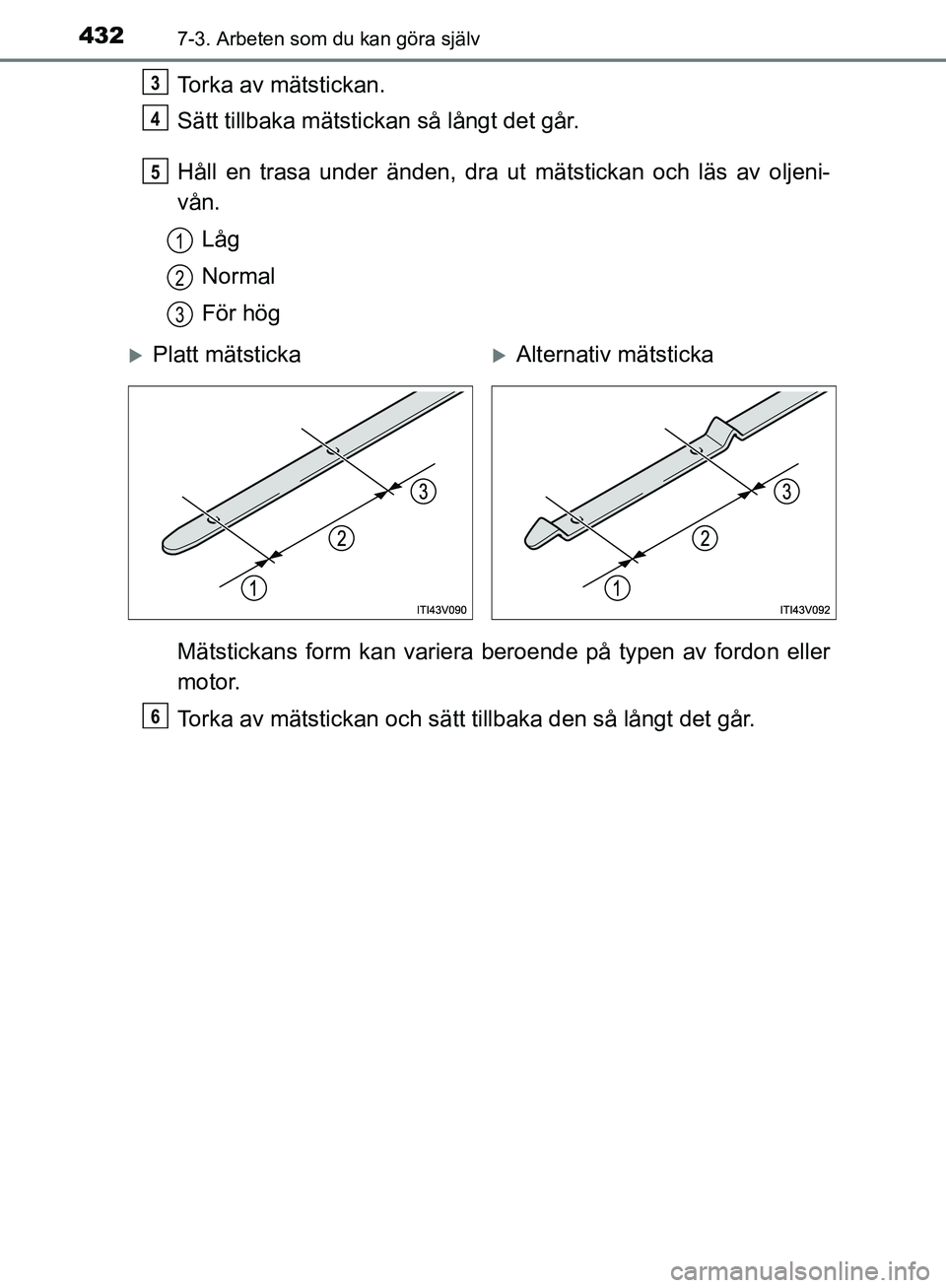 TOYOTA YARIS HATCHBACK 2019  Bruksanvisningar (in Swedish) 4327-3. Arbeten som du kan göra själv
OM52A54SE
Torka av mätstickan.
Sätt tillbaka mätstickan så långt det går.
Håll en trasa under änden, dra ut mätstickan och läs av oljeni-
vån.
Låg
N