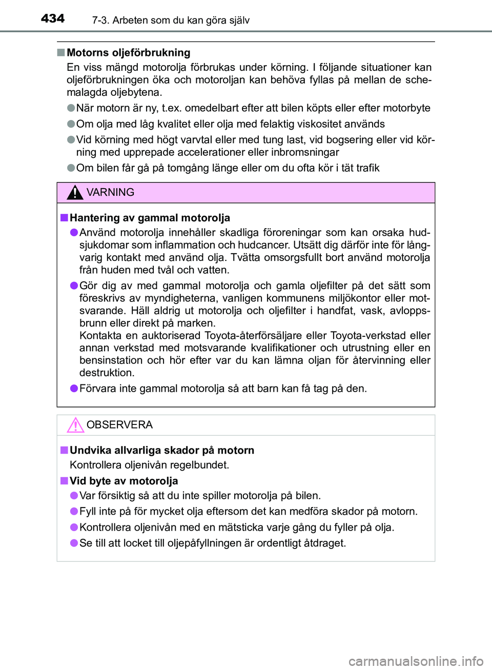 TOYOTA YARIS HATCHBACK 2019  Bruksanvisningar (in Swedish) 4347-3. Arbeten som du kan göra själv
OM52A54SE
nMotorns oljeförbrukning
En viss mängd motorolja förbrukas under körning. I följande situationer kan
oljeförbrukningen öka och motoroljan kan b