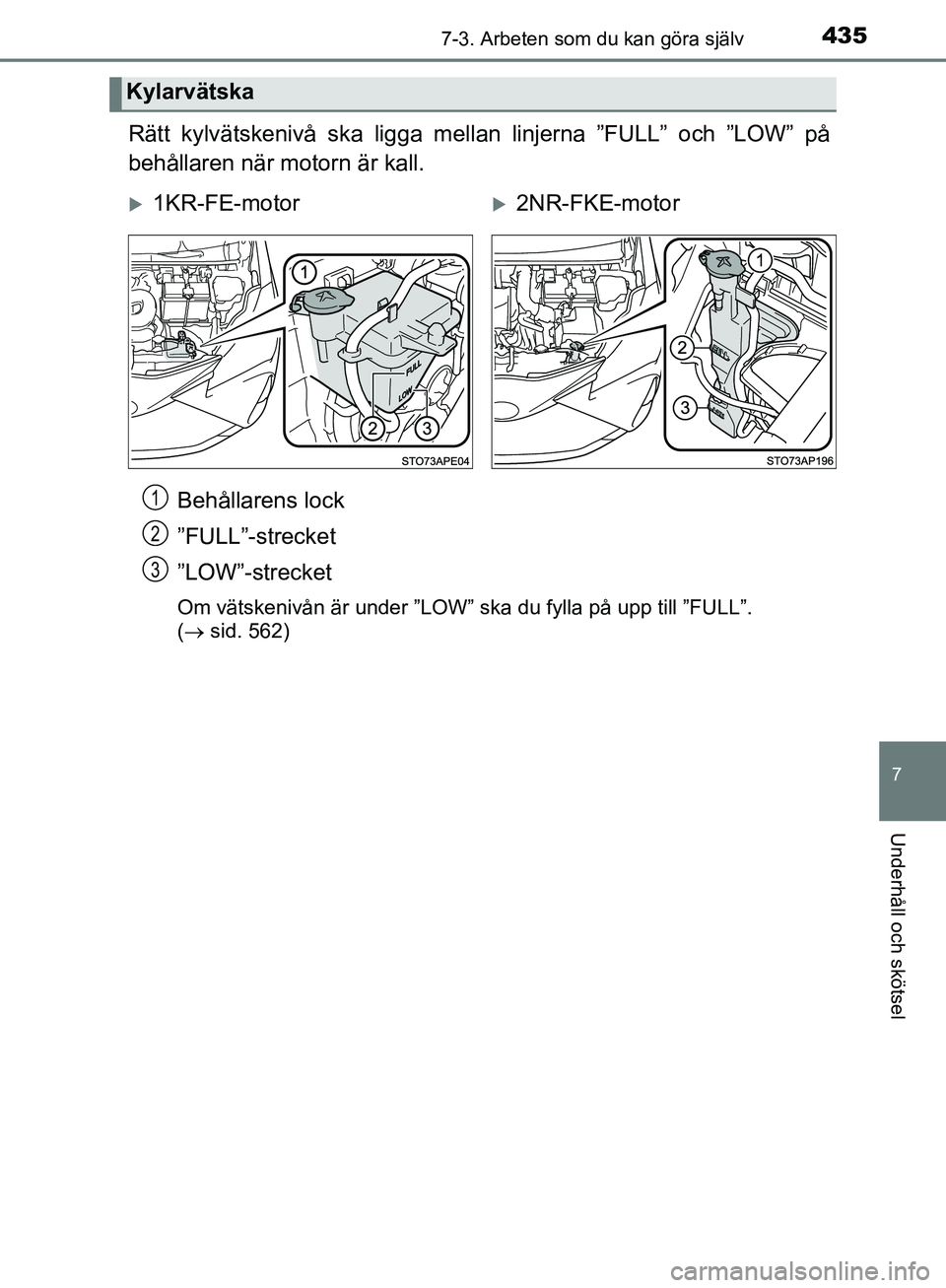 TOYOTA YARIS HATCHBACK 2019  Bruksanvisningar (in Swedish) 4357-3. Arbeten som du kan göra själv
7
Underhåll och skötsel
OM52A54SE
Rätt kylvätskenivå ska ligga mellan linjerna ”FULL” och ”LOW” på
behållaren när motorn är kall.
Behållarens 