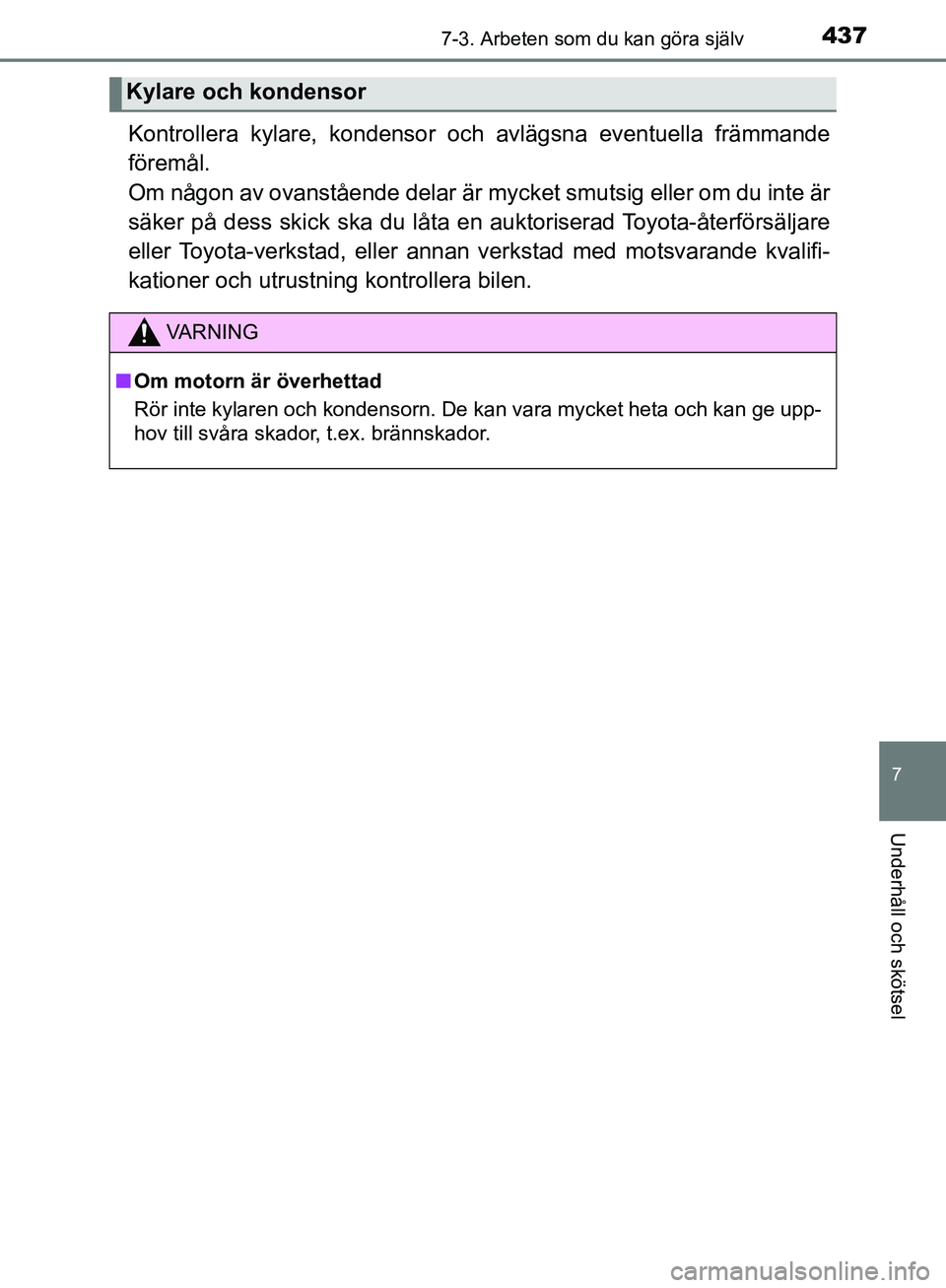 TOYOTA YARIS HATCHBACK 2019  Bruksanvisningar (in Swedish) 4377-3. Arbeten som du kan göra själv
7
Underhåll och skötsel
OM52A54SE
Kontrollera kylare, kondensor och avlägsna eventuella främmande
föremål.
Om någon av ovanstående delar är mycket smut