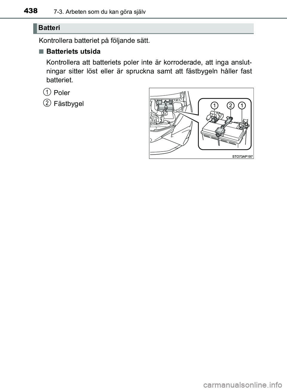 TOYOTA YARIS HATCHBACK 2019  Bruksanvisningar (in Swedish) 4387-3. Arbeten som du kan göra själv
OM52A54SE
Kontrollera batteriet på följande sätt.
nBatteriets utsida
Kontrollera att batteriets poler inte är korroderade, att inga anslut-
ningar sitter l