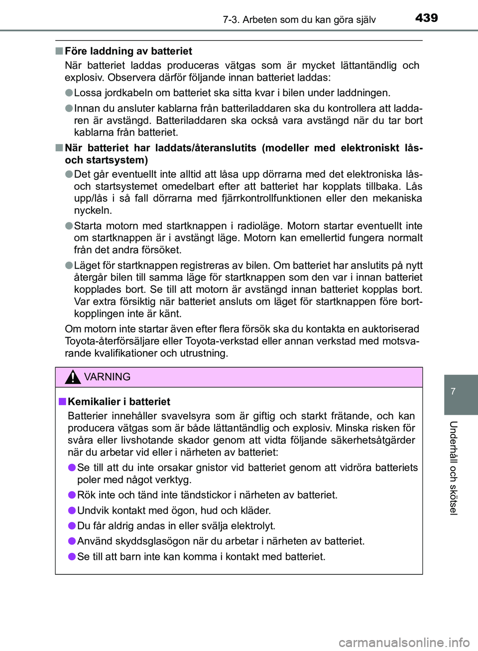 TOYOTA YARIS HATCHBACK 2019  Bruksanvisningar (in Swedish) 4397-3. Arbeten som du kan göra själv
7
Underhåll och skötsel
OM52A54SE
nFöre laddning av batteriet
När batteriet laddas produceras vätgas som är mycket lättantändlig och
explosiv. Observera
