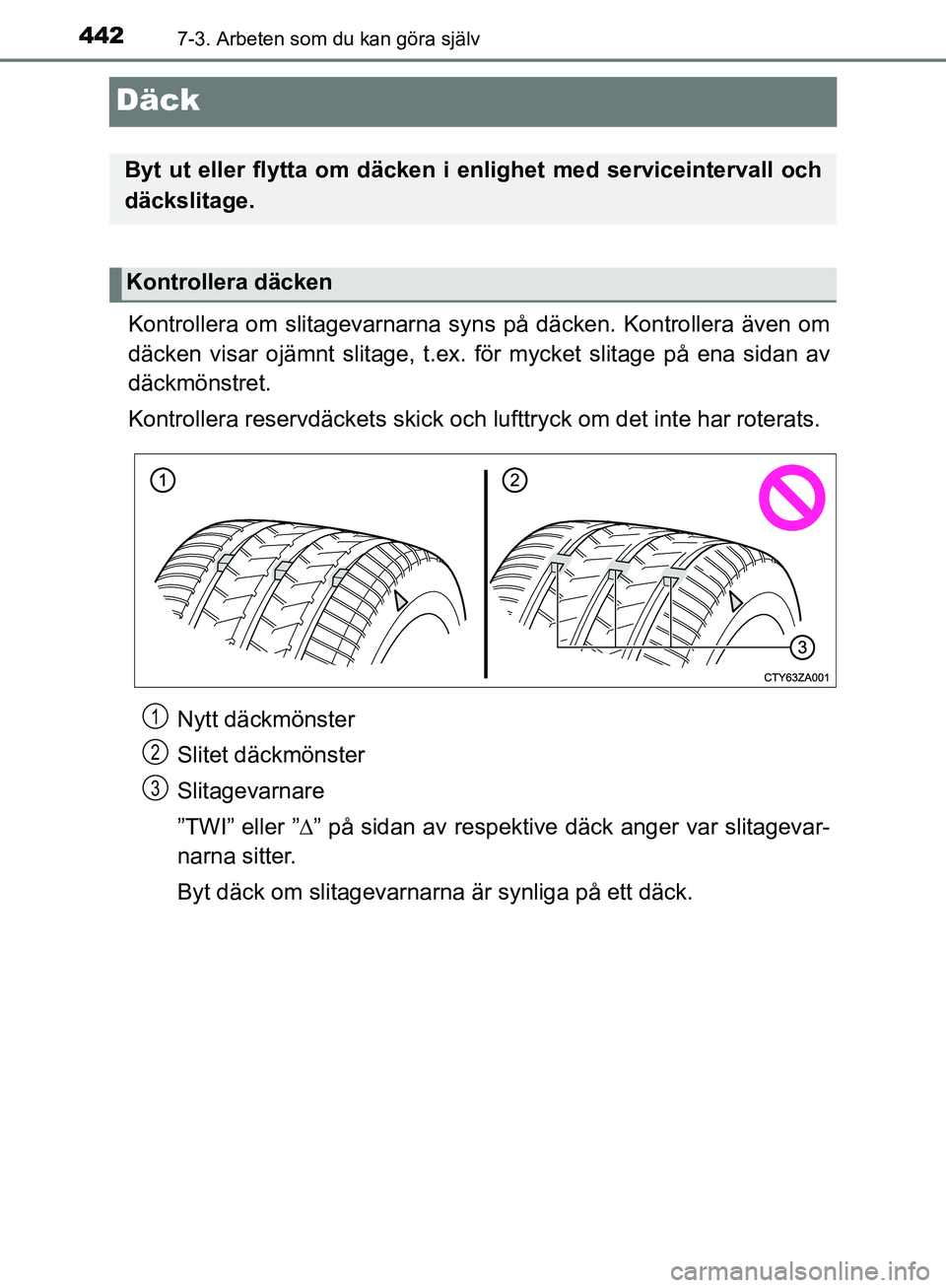 TOYOTA YARIS HATCHBACK 2019  Bruksanvisningar (in Swedish) 4427-3. Arbeten som du kan göra själv
OM52A54SE
Däck
Kontrollera om slitagevarnarna syns på däcken. Kontrollera även om
däcken visar ojämnt slitage, t.ex. för mycket slitage på ena sidan av
