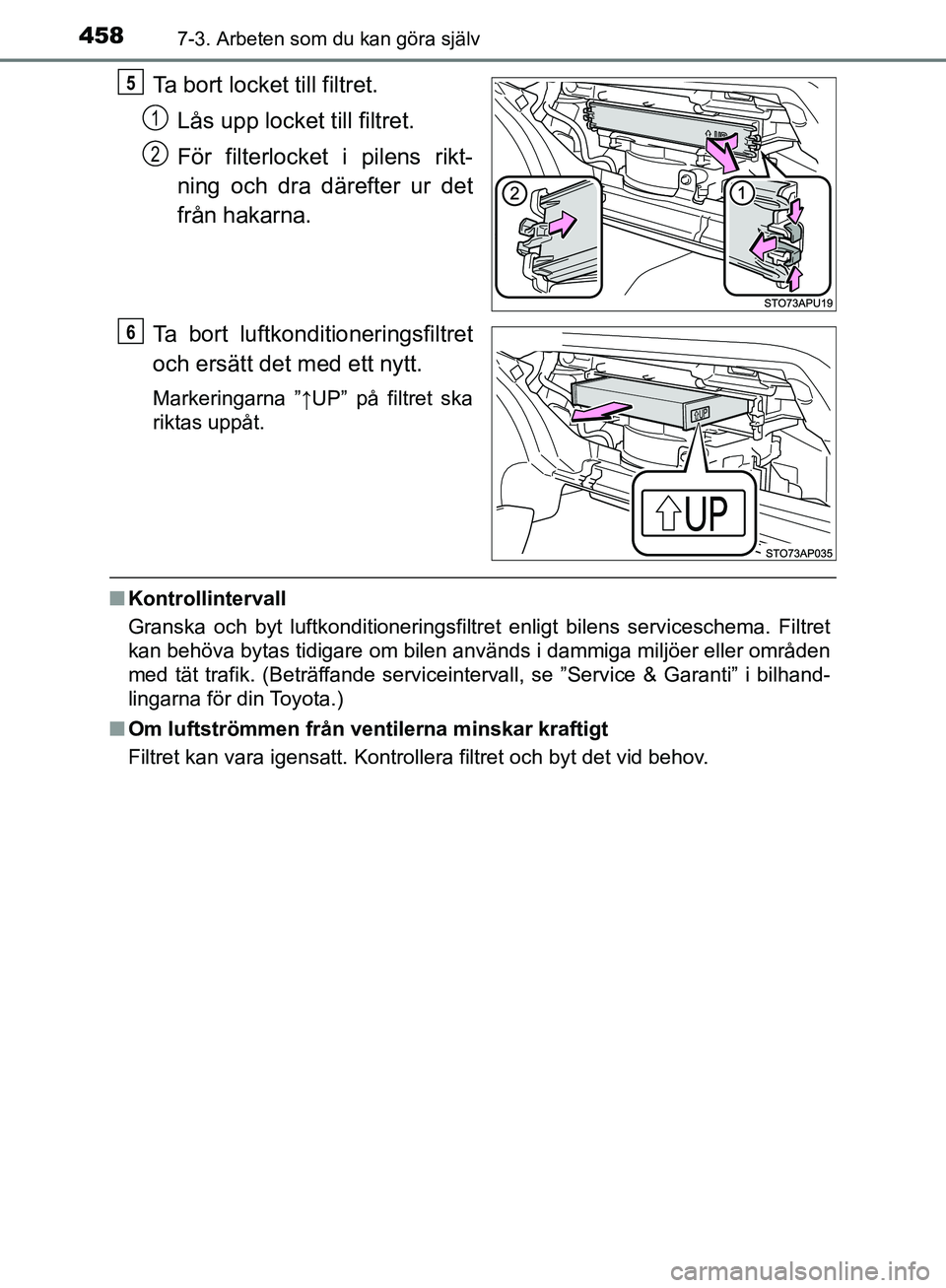 TOYOTA YARIS HATCHBACK 2019  Bruksanvisningar (in Swedish) 4587-3. Arbeten som du kan göra själv
OM52A54SE
Ta bort locket till filtret.Lås upp locket till filtret.
För filterlocket i pilens rikt-
ning och dra därefter ur det
från hakarna.
Ta bort luftko