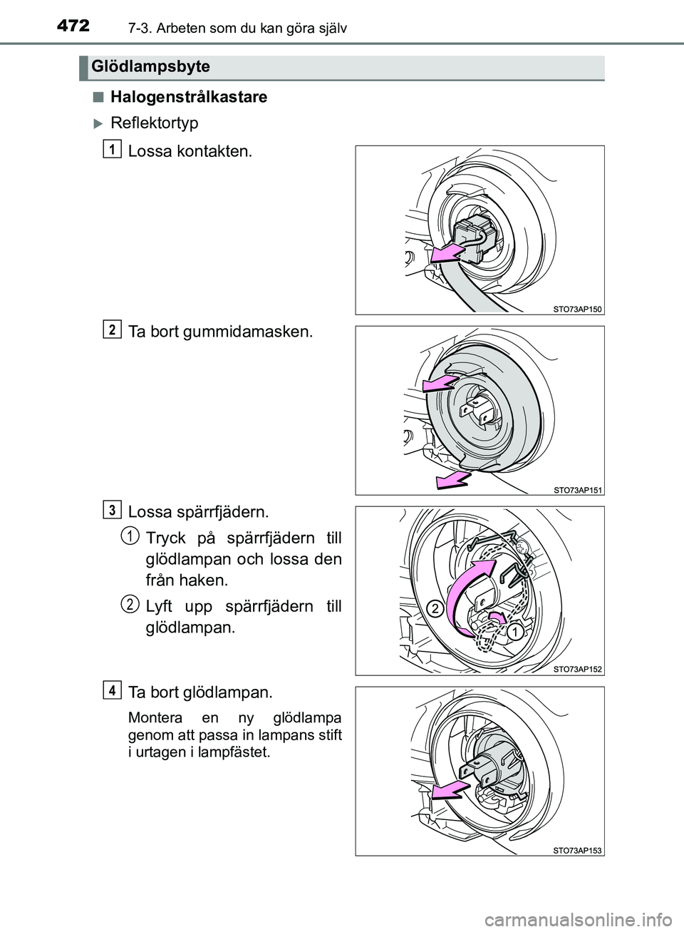 TOYOTA YARIS HATCHBACK 2019  Bruksanvisningar (in Swedish) 4727-3. Arbeten som du kan göra själv
OM52A54SEn
Halogenstrålkastare
Reflektortyp
Lossa kontakten.
Ta bort gummidamasken.
Lossa spärrfjädern.Tryck på spärrfjädern till
glödlampan och lossa