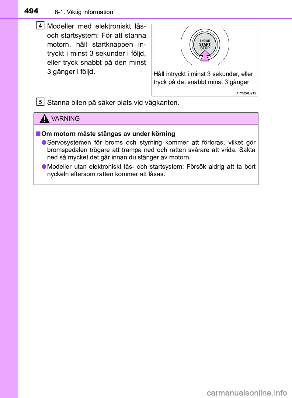 TOYOTA YARIS HATCHBACK 2019  Bruksanvisningar (in Swedish) 4948-1. Viktig information
OM52A54SE
Modeller med elektroniskt lås-
och startsystem: För att stanna
motorn, håll startknappen in-
tryckt i minst 3 sekunder i följd,
eller tryck snabbt på den mins