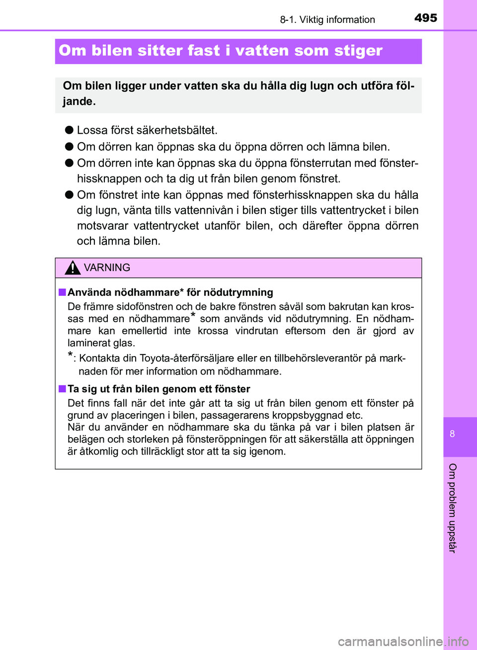 TOYOTA YARIS HATCHBACK 2019  Bruksanvisningar (in Swedish) 4958-1. Viktig information
8
Om problem uppstår
OM52A54SE
Om bilen sitter fast i vatten som stiger
lLossa först säkerhetsbältet.
l Om dörren kan öppnas ska du öppna dörren och lämna bilen.
l 