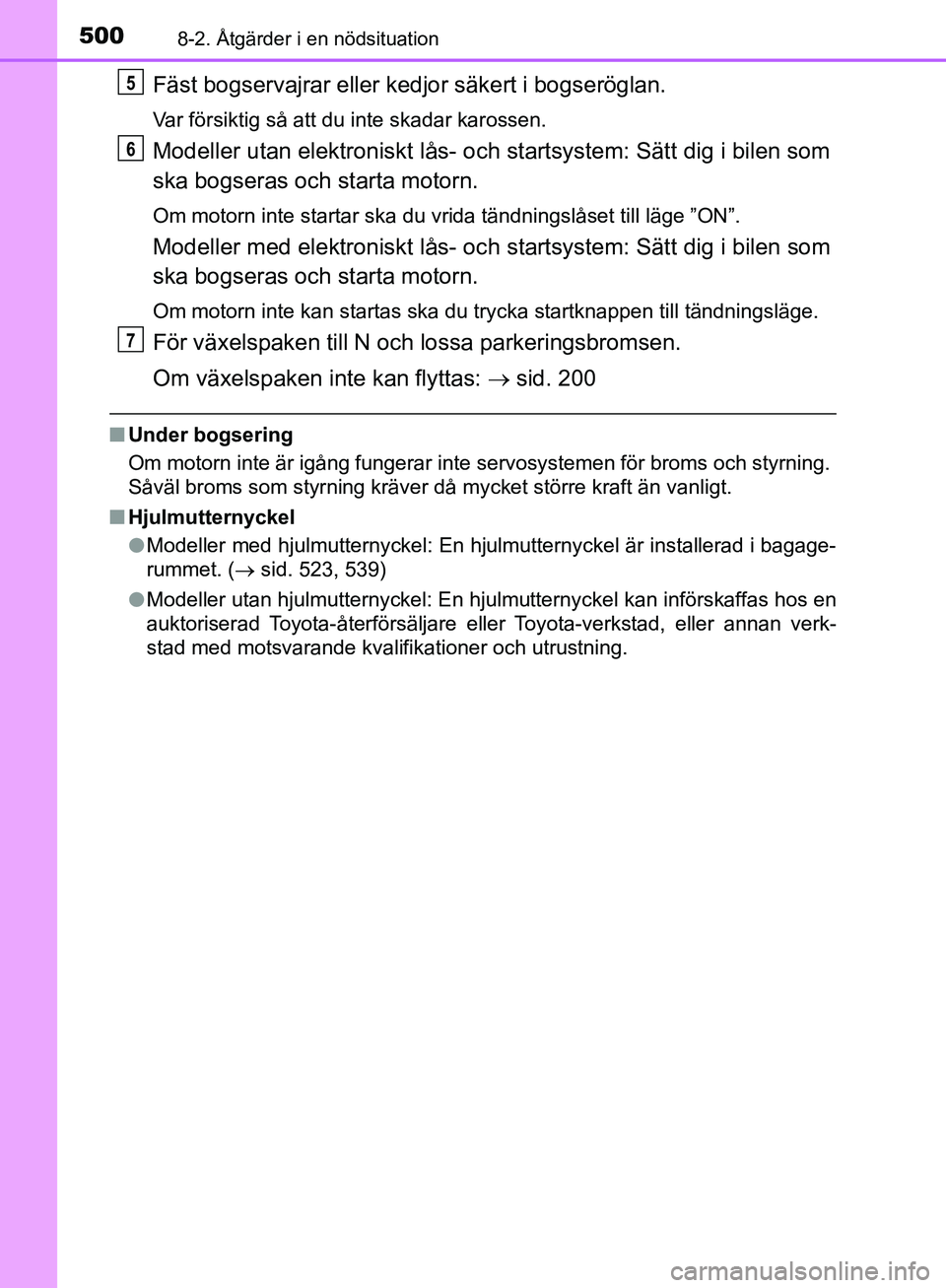 TOYOTA YARIS HATCHBACK 2019  Bruksanvisningar (in Swedish) 5008-2. Åtgärder i en nödsituation
OM52A54SE
Fäst bogservajrar eller kedjor säkert i bogseröglan.
Var försiktig så att du inte skadar karossen.
Modeller utan elektroniskt lås- och startsystem
