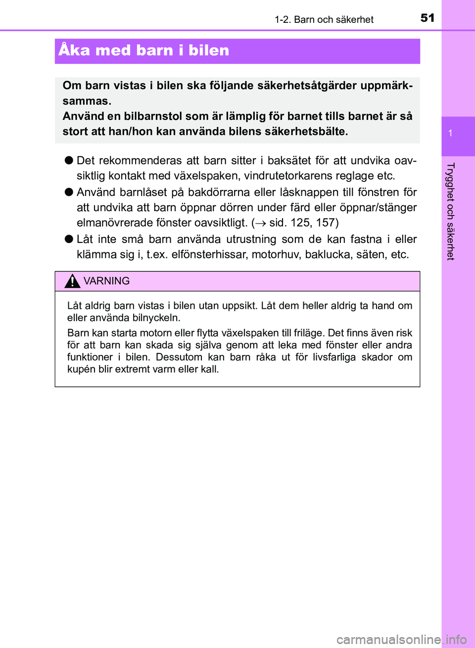 TOYOTA YARIS HATCHBACK 2019  Bruksanvisningar (in Swedish) 511-2. Barn och säkerhet
1
Trygghet och säkerhet
OM52A54SE
Åka med barn i bilen
lDet rekommenderas att barn sitter i baksätet för att undvika oav-
siktlig kontakt med vä xelspaken, vindrutetorka