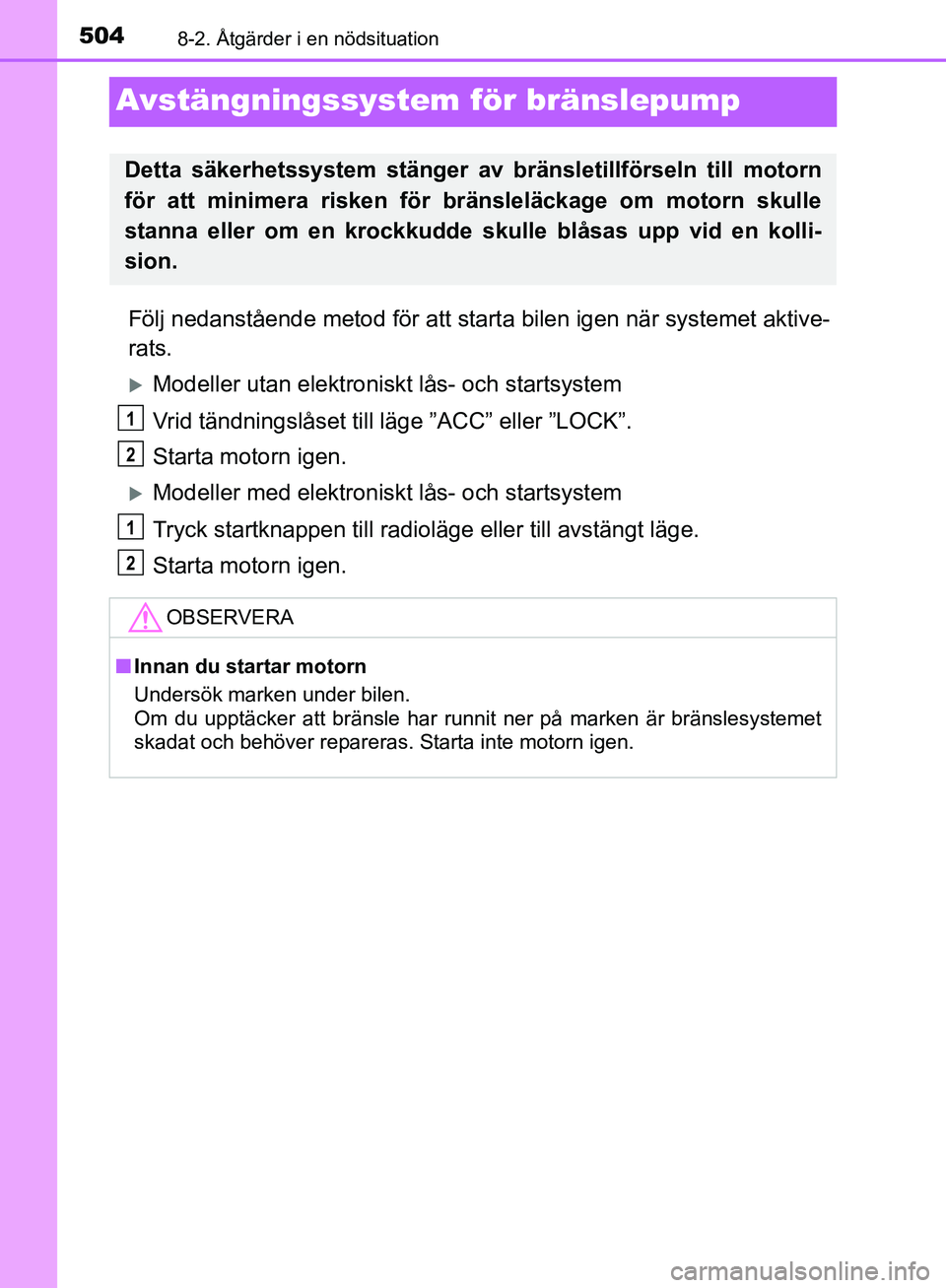 TOYOTA YARIS HATCHBACK 2019  Bruksanvisningar (in Swedish) 5048-2. Åtgärder i en nödsituation
OM52A54SE
Avstängningssystem för bränslepump 
Följ nedanstående metod för att starta bilen igen när systemet aktive-
rats.
Modeller utan elektroniskt l