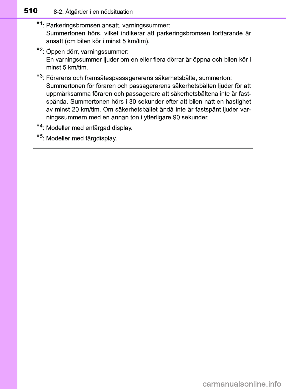 TOYOTA YARIS HATCHBACK 2019  Bruksanvisningar (in Swedish) 5108-2. Åtgärder i en nödsituation
OM52A54SE
*1: Parkeringsbromsen ansatt, varningssummer: Summertonen hörs, vilket indikerar att parkeringsbromsen fortfarande är
ansatt (om bilen kör i minst 5 