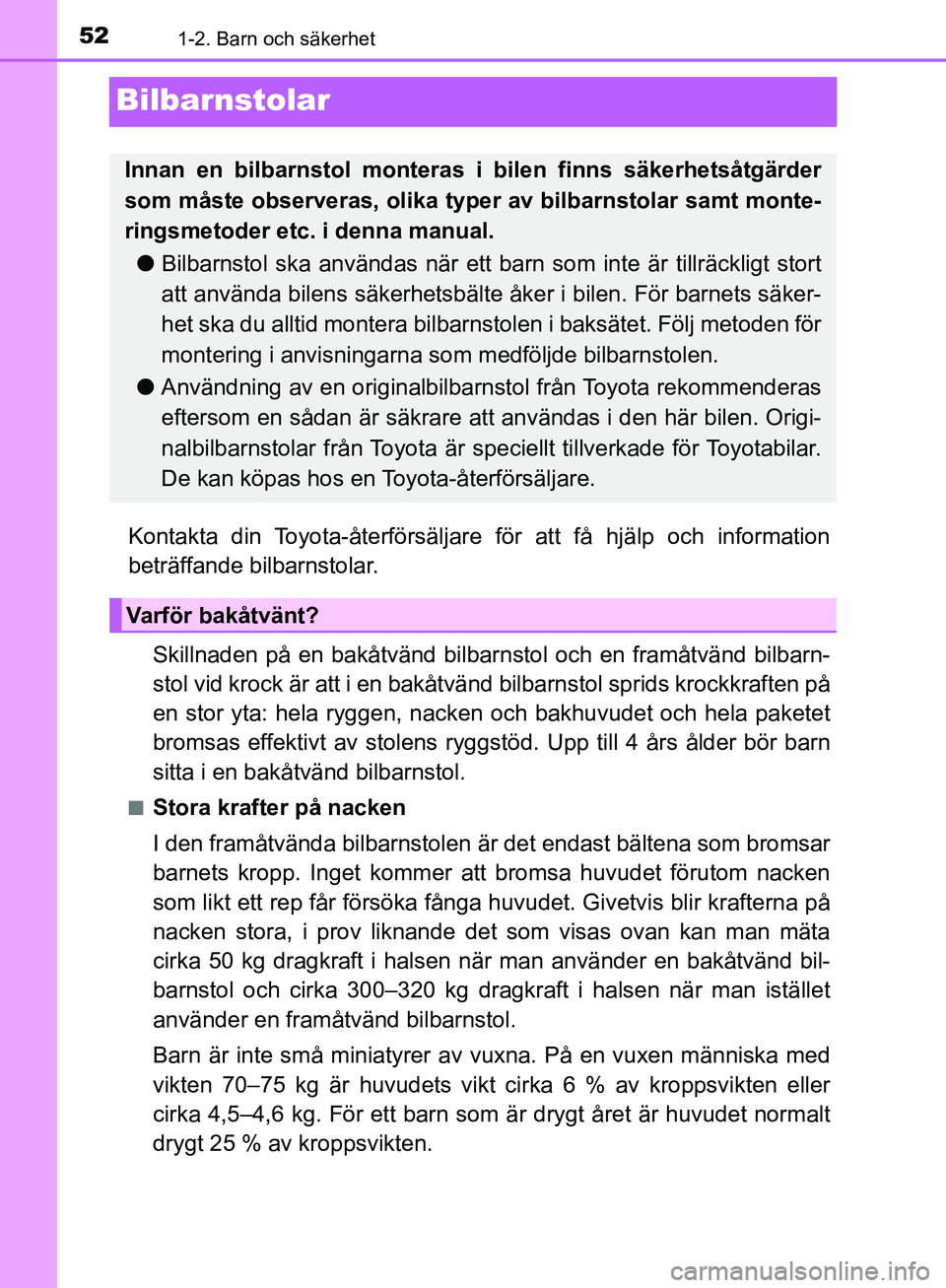 TOYOTA YARIS HATCHBACK 2019  Bruksanvisningar (in Swedish) 521-2. Barn och säkerhet
OM52A54SE
Bilbarnstolar
Kontakta din Toyota-återförsäljare för att få hjälp och information
beträffande bilbarnstolar.
Skillnaden på en bakåtvänd bilbar nstol och e