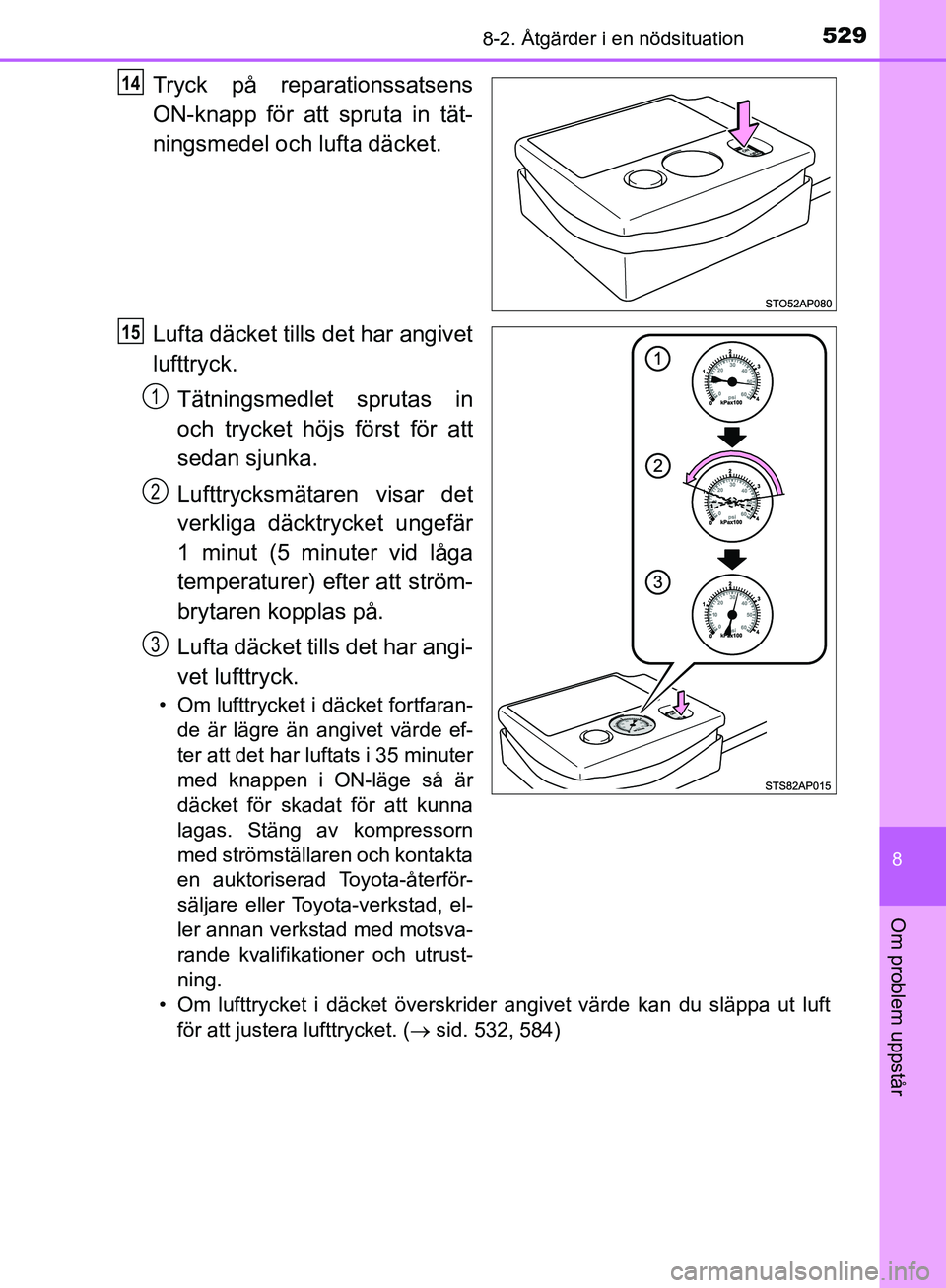 TOYOTA YARIS HATCHBACK 2019  Bruksanvisningar (in Swedish) 5298-2. Åtgärder i en nödsituation
8
Om problem uppstår
OM52A54SE
Tryck på reparationssatsens
ON-knapp för att spruta in tät-
ningsmedel och lufta däcket.
Lufta däcket tills det har angivet
l