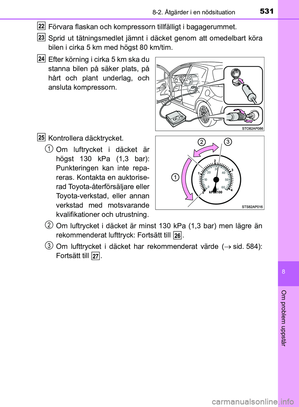 TOYOTA YARIS HATCHBACK 2019  Bruksanvisningar (in Swedish) 5318-2. Åtgärder i en nödsituation
8
Om problem uppstår
OM52A54SE
Förvara flaskan och kompressorn tillfälligt i bagagerummet.
Sprid ut tätningsmedlet jämnt  i däcket genom att omedelbart kör