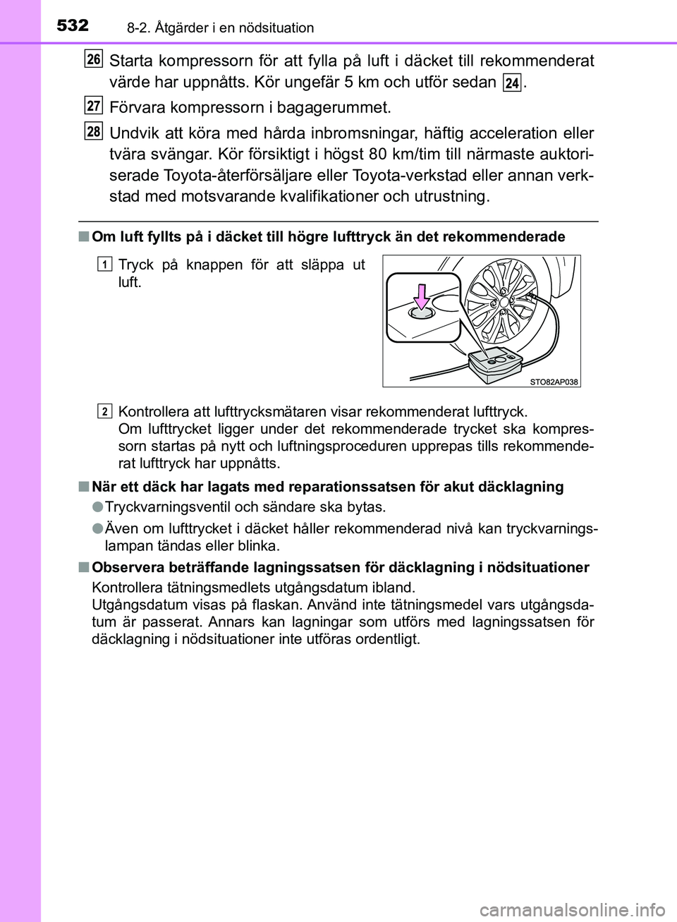 TOYOTA YARIS HATCHBACK 2019  Bruksanvisningar (in Swedish) 5328-2. Åtgärder i en nödsituation
OM52A54SE
Starta kompressorn för att fylla på luft i däcket till rekommenderat
värde har uppnåtts. Kör ungefär 5 km och utför sedan  .
Förvara kompressor