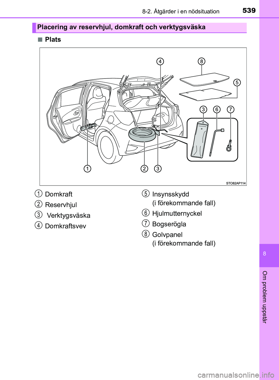 TOYOTA YARIS HATCHBACK 2019  Bruksanvisningar (in Swedish) 5398-2. Åtgärder i en nödsituation
8
Om problem uppstår
OM52A54SEn
Plats
Placering av reservhjul, domkraft och verktygsväska
Domkraft
Reservhjul
 Verktygsväska
Domkraftsvev
Insynsskydd 
(i före
