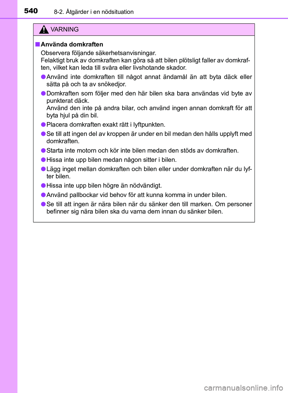 TOYOTA YARIS HATCHBACK 2019  Bruksanvisningar (in Swedish) 5408-2. Åtgärder i en nödsituation
OM52A54SE
VA R N I N G
nAnvända domkraften
Observera följande säkerhetsanvisningar. 
Felaktigt bruk av domkraften kan göra så att bilen plötsligt faller av 