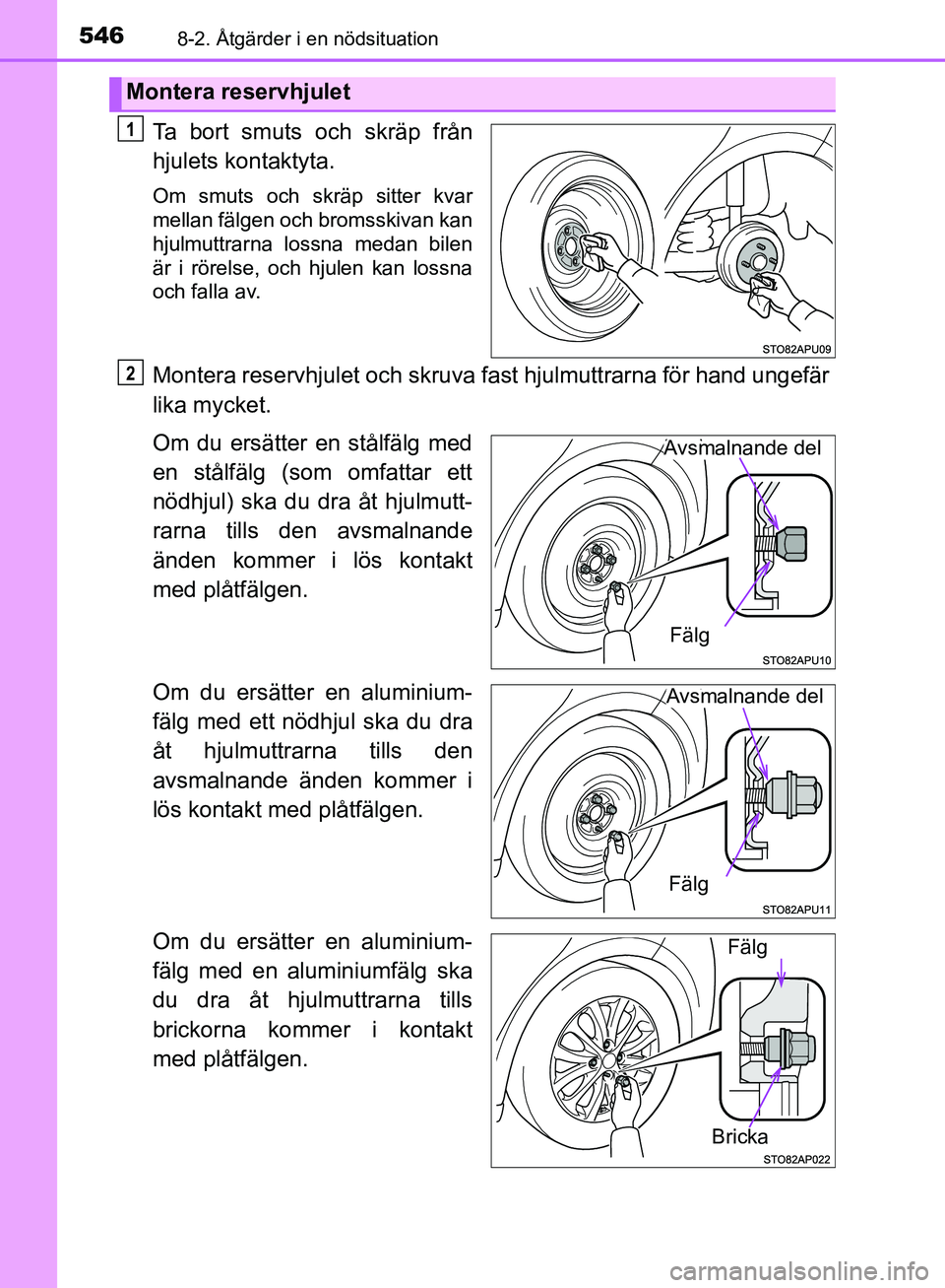TOYOTA YARIS HATCHBACK 2019  Bruksanvisningar (in Swedish) 5468-2. Åtgärder i en nödsituation
OM52A54SE
Ta bort smuts och skräp från
hjulets kontaktyta.
Om smuts och skräp sitter kvar
mellan fälgen och bromsskivan kan
hjulmuttrarna lossna medan bilen
