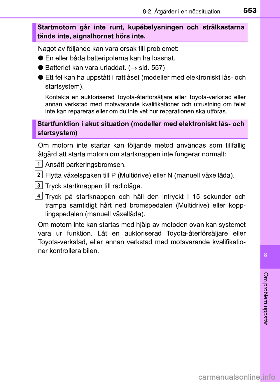 TOYOTA YARIS HATCHBACK 2019  Bruksanvisningar (in Swedish) 5538-2. Åtgärder i en nödsituation
8
Om problem uppstår
OM52A54SE
Något av följande kan vara orsak till problemet:
l En eller båda batteripolerna kan ha lossnat.
l Batteriet kan vara urladdat. 