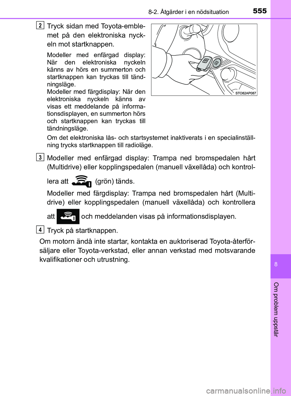 TOYOTA YARIS HATCHBACK 2019  Bruksanvisningar (in Swedish) 5558-2. Åtgärder i en nödsituation
8
Om problem uppstår
OM52A54SE
Tryck sidan med Toyota-emble-
met på den elektroniska nyck-
eln mot startknappen.
Modeller med enfärgad display:
När den elektr