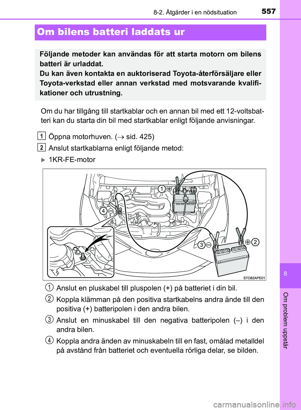 TOYOTA YARIS HATCHBACK 2019  Bruksanvisningar (in Swedish) 5578-2. Åtgärder i en nödsituation
8
Om problem uppstår
OM52A54SE
Om bilens batteri laddats ur
Om du har tillgång till startkablar och en annan bil med ett 12-voltsbat-
teri kan du starta din bil