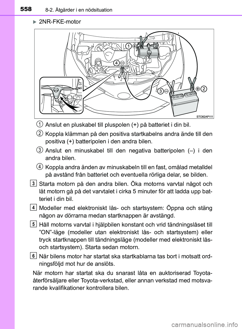 TOYOTA YARIS HATCHBACK 2019  Bruksanvisningar (in Swedish) 5588-2. Åtgärder i en nödsituation
OM52A54SE
2NR-FKE-motorAnslut en pluskabel till pluspolen (+) på batteriet i din bil.
Koppla klämman på den positiva  startkabelns andra ände till den
posi