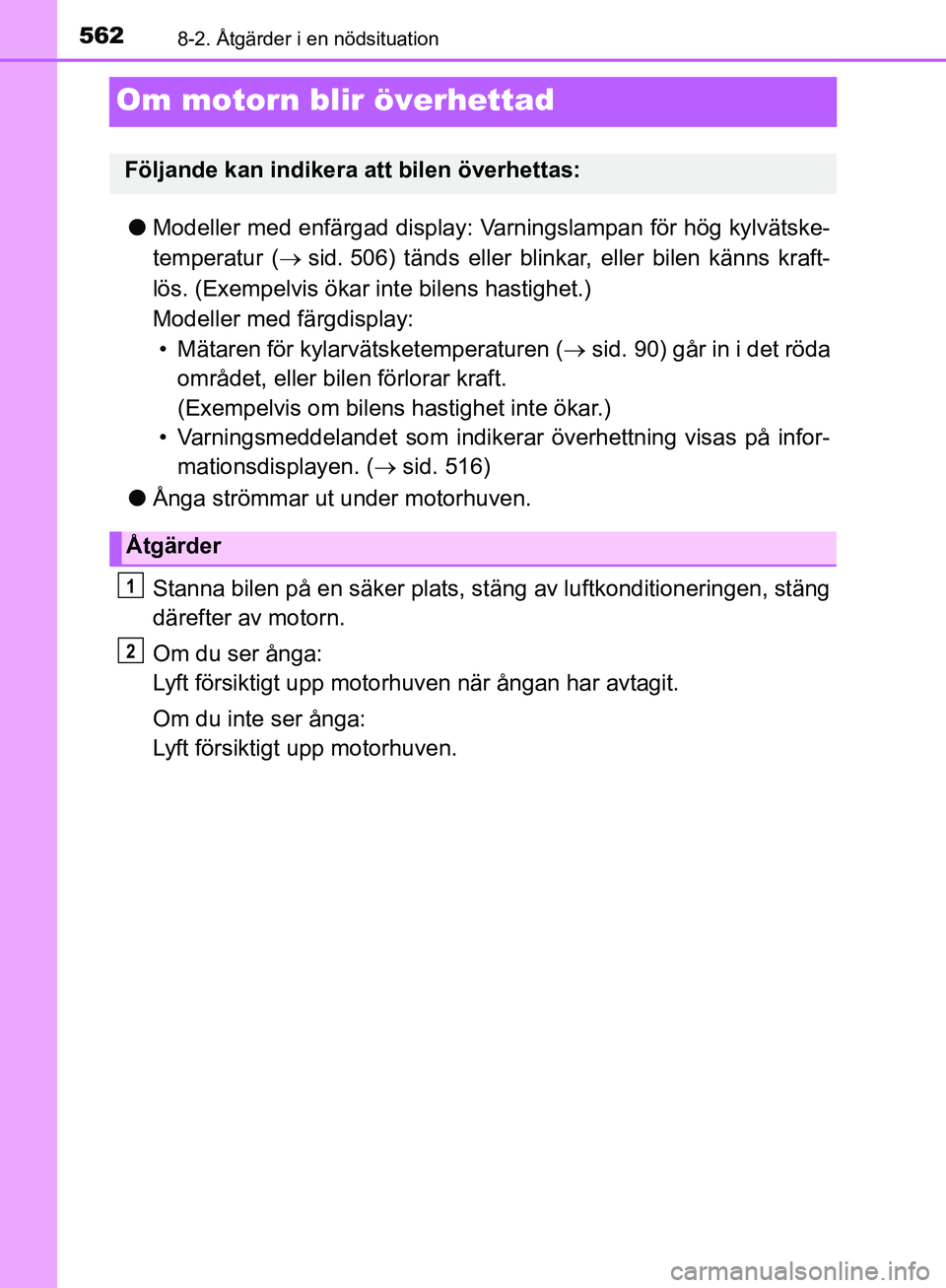 TOYOTA YARIS HATCHBACK 2019  Bruksanvisningar (in Swedish) 5628-2. Åtgärder i en nödsituation
OM52A54SE
Om motorn blir överhettad
lModeller med enfärgad display:  Varningslampan för hög kylvätske-
temperatur (  sid. 506) tänds eller blinka r, elle