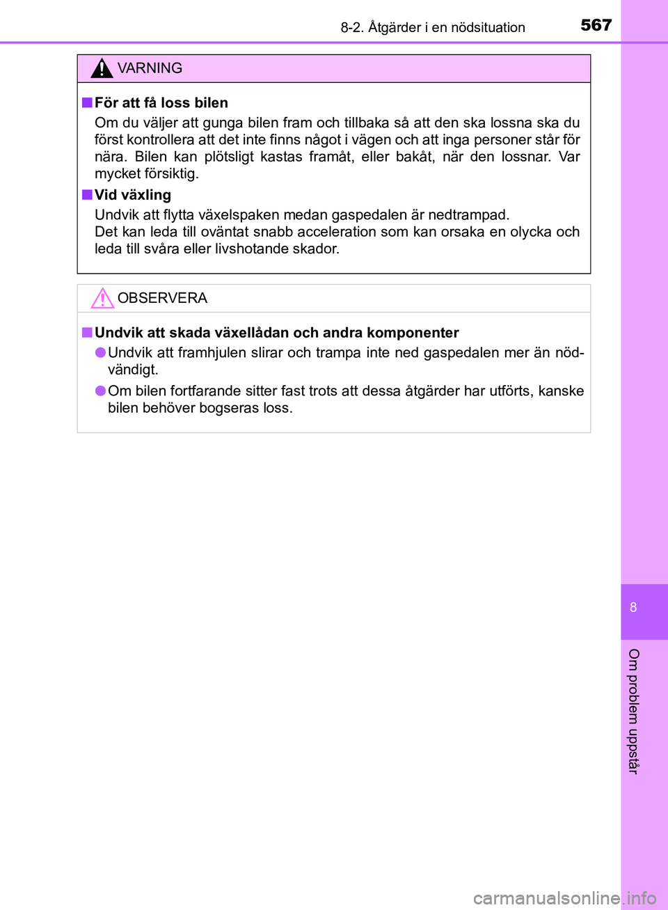 TOYOTA YARIS HATCHBACK 2019  Bruksanvisningar (in Swedish) 5678-2. Åtgärder i en nödsituation
8
Om problem uppstår
OM52A54SE
VA R N I N G
nFör att få loss bilen
Om du väljer att gunga bilen fram och tillbaka så att den ska lossna ska du
först kontrol