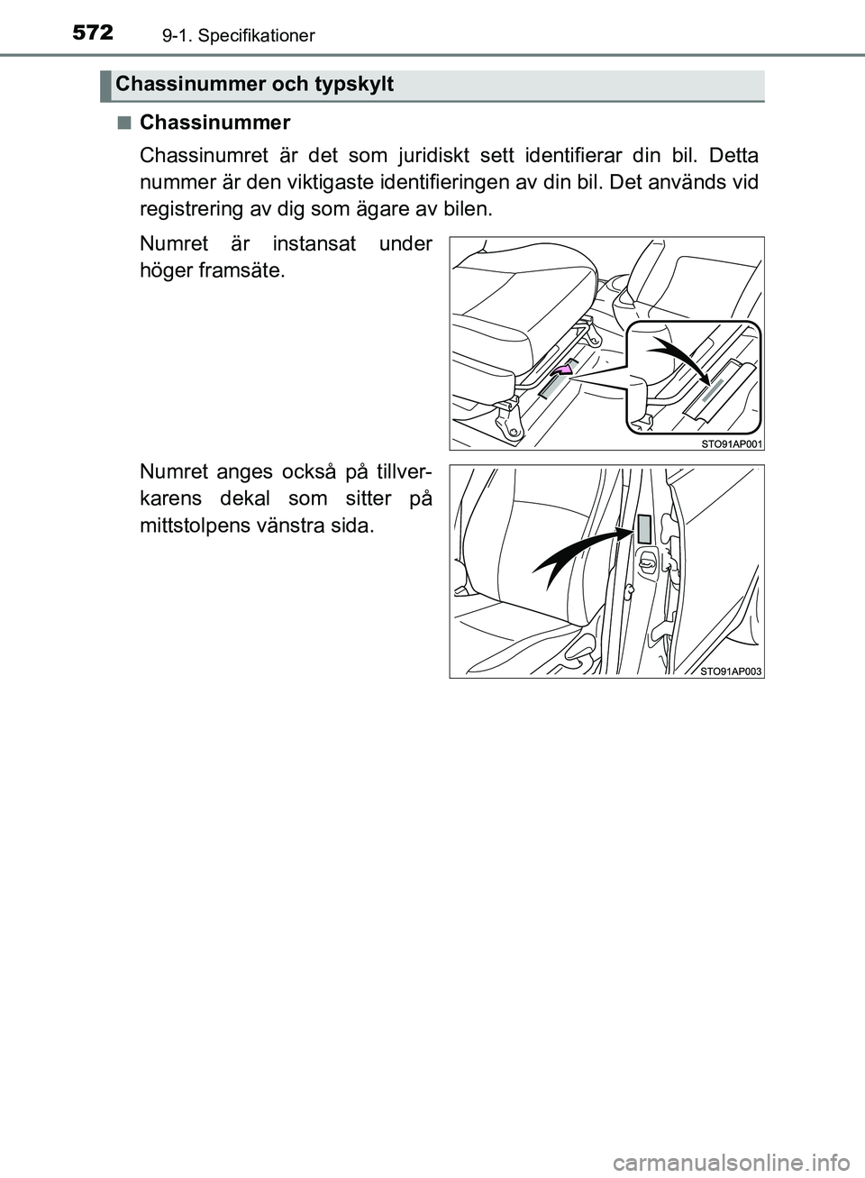 TOYOTA YARIS HATCHBACK 2019  Bruksanvisningar (in Swedish) 5729-1. Specifikationer
OM52A54SEn
Chassinummer
Chassinumret är det som juridiskt 
sett identifierar din bil. Detta
nummer är den viktigaste identifie ringen av din bil. Det används vid
registrerin