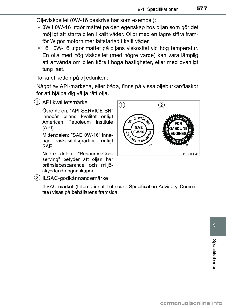 TOYOTA YARIS HATCHBACK 2019  Bruksanvisningar (in Swedish) 5779-1. Specifikationer
9
Specifikationer
OM52A54SE
Oljeviskositet (0W-16 beskrivs här som exempel):• 0W i 0W-16 utgör måttet på den  egenskap hos oljan som gör det
möjligt att starta bilen i 