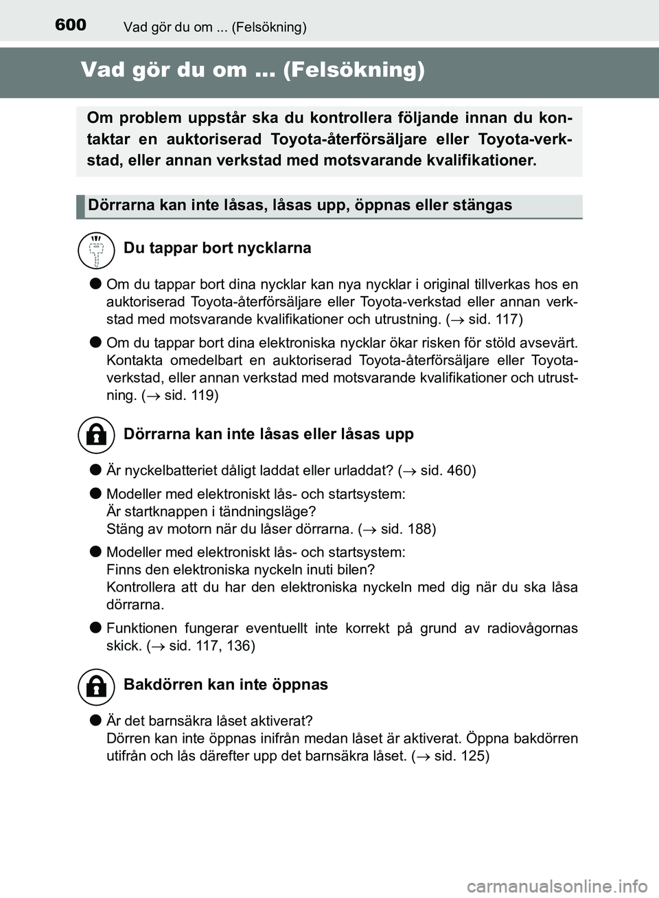 TOYOTA YARIS HATCHBACK 2019  Bruksanvisningar (in Swedish) 600Vad gör du om ... (Felsökning)
OM52A54SE
Vad gör du om ... (Felsökning)
lOm du tappar bort dina nycklar kan nya nycklar i original tillverkas hos en
auktoriserad Toyota-återförsäljare eller 