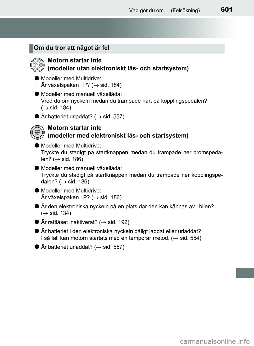 TOYOTA YARIS HATCHBACK 2019  Bruksanvisningar (in Swedish) 601Vad gör du om ... (Felsökning)
OM52A54SE
lModeller med Multidrive: 
Är växelspaken i P? ( sid. 184)
lModeller med manuell växellåda: 
Vred du om nyckeln medan du trampade hårt på kopplin
