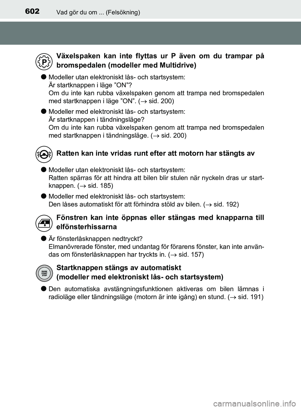 TOYOTA YARIS HATCHBACK 2019  Bruksanvisningar (in Swedish) 602Vad gör du om ... (Felsökning)
OM52A54SE
lModeller utan elektroniskt lås- och startsystem: 
Är startknappen i läge ”ON”?
Om du inte kan rubba växelspaken genom att trampa ned bromspedalen