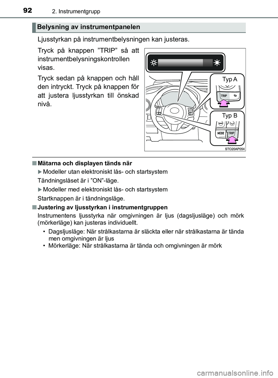 TOYOTA YARIS HATCHBACK 2019  Bruksanvisningar (in Swedish) 922. Instrumentgrupp
OM52A54SE
Ljusstyrkan på instrumentbelysningen kan justeras.
Tryck på knappen ”TRIP” så att
instrumentbelysningskontrollen
visas.
Tryck sedan på knappen och håll
den intr