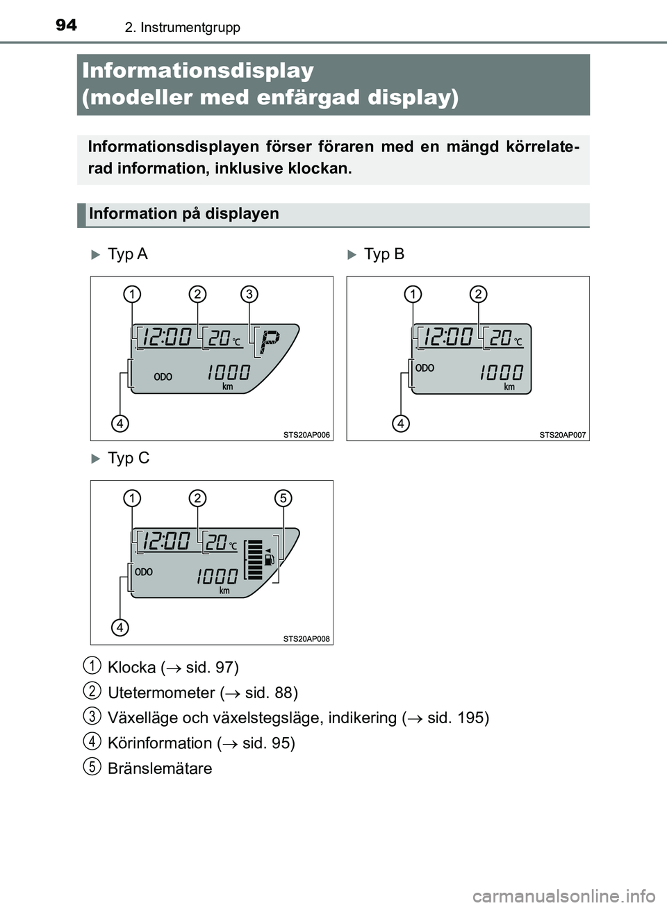 TOYOTA YARIS HATCHBACK 2019  Bruksanvisningar (in Swedish) 942. Instrumentgrupp
OM52A54SE
Informationsdisplay 
(modeller med enfärgad display)
Klocka ( sid. 97)
Utetermometer (  sid. 88)
Växelläge och växelstegsläge, indikering (  sid. 195)
Kör