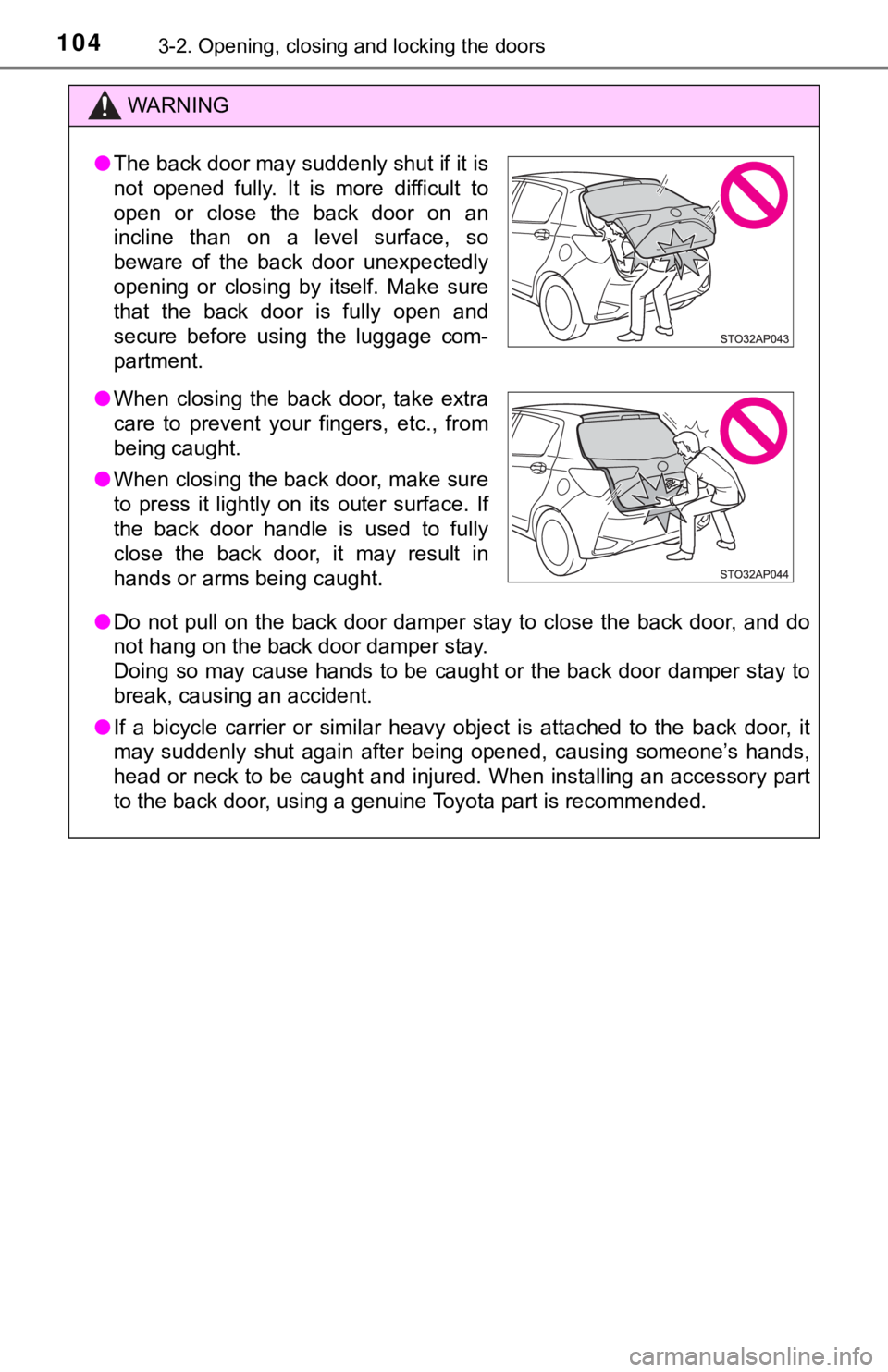 TOYOTA YARIS HATCHBACK 2018  Owners Manual 1043-2. Opening, closing and locking the doors
WARNING
●Do not pull on the back door damper stay to close the back door, and do
not hang on the back door damper stay.
Doing so may cause hands to be 