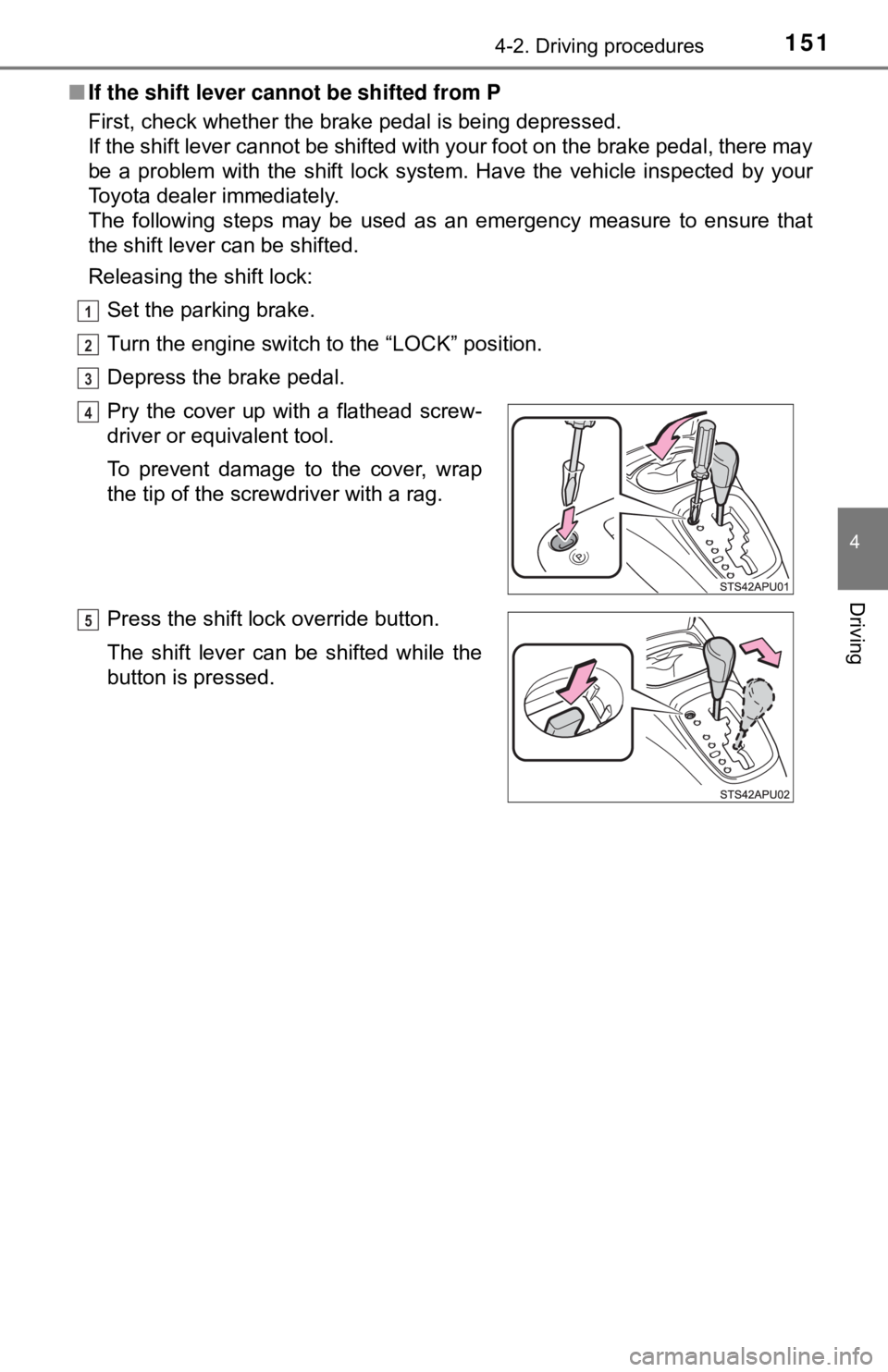 TOYOTA YARIS HATCHBACK 2018  Owners Manual 1514-2. Driving procedures
4
Driving
■If the shift lever canno t be shifted from P
First, check whether the brake pedal is being depressed. 
If the shift lever cannot be shifted with your foot on th