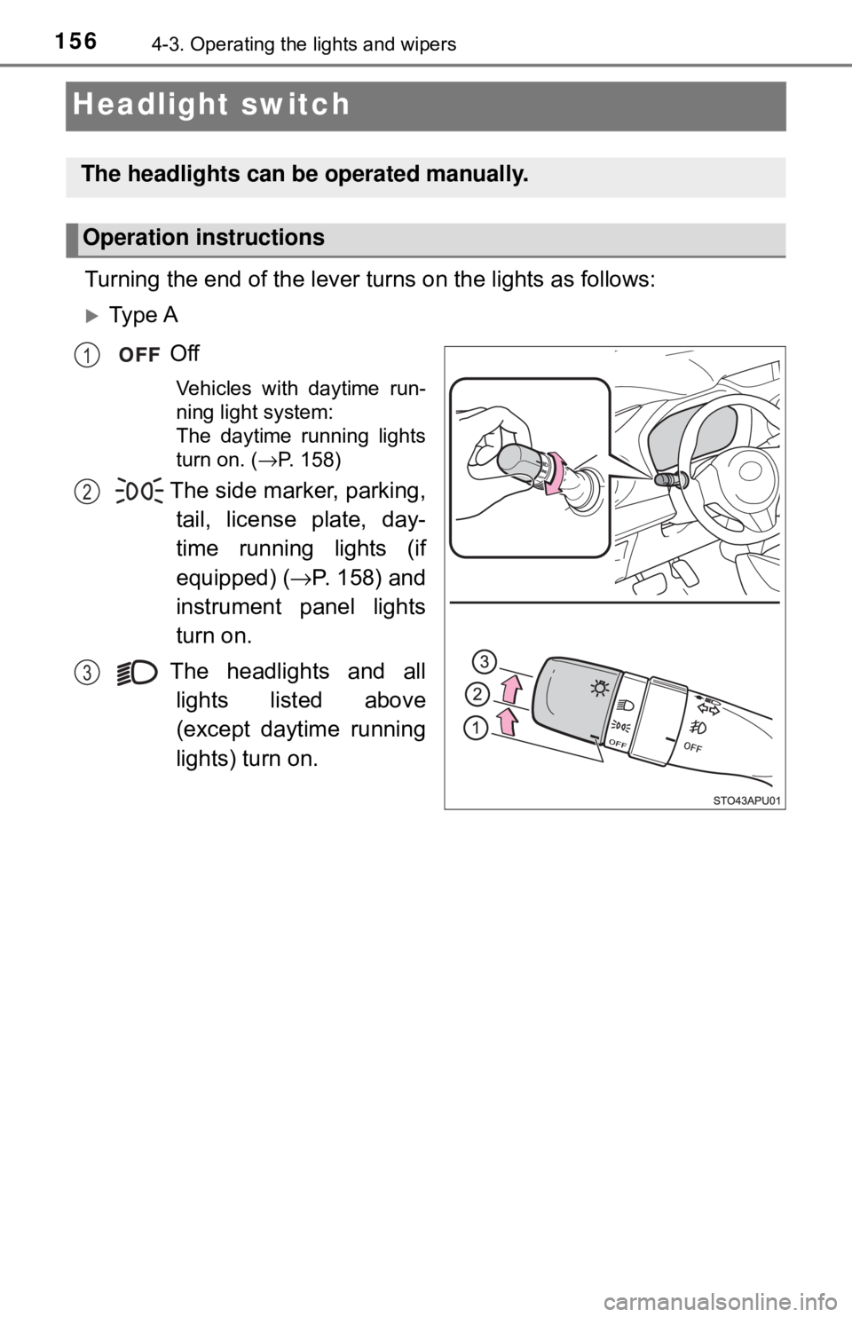 TOYOTA YARIS HATCHBACK 2018  Owners Manual 1564-3. Operating the lights and wipers
Headlight switch
Turning the end of the lever turns on the lights as follows:
Ty p e  AOff
Vehicles with daytime run-
ning light system: 
The daytime running