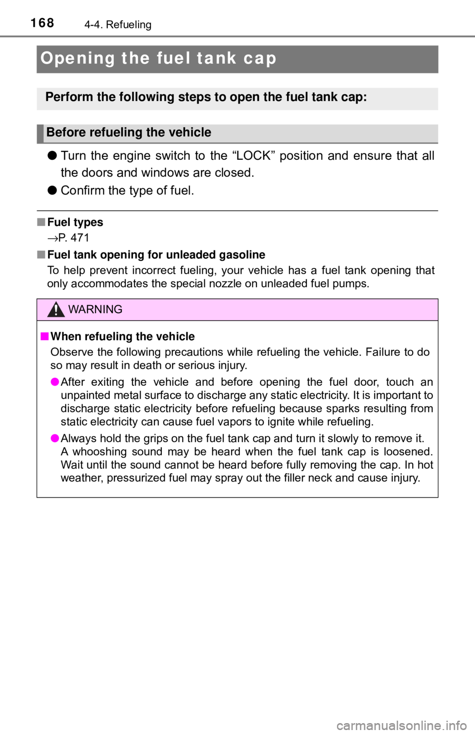 TOYOTA YARIS HATCHBACK 2018  Owners Manual 1684-4. Refueling
Opening the fuel tank cap
●Turn the engine switch to the “LOC K” position and ensure that all
the doors and windows are closed.
● Confirm the type of fuel.
■Fuel types
→P