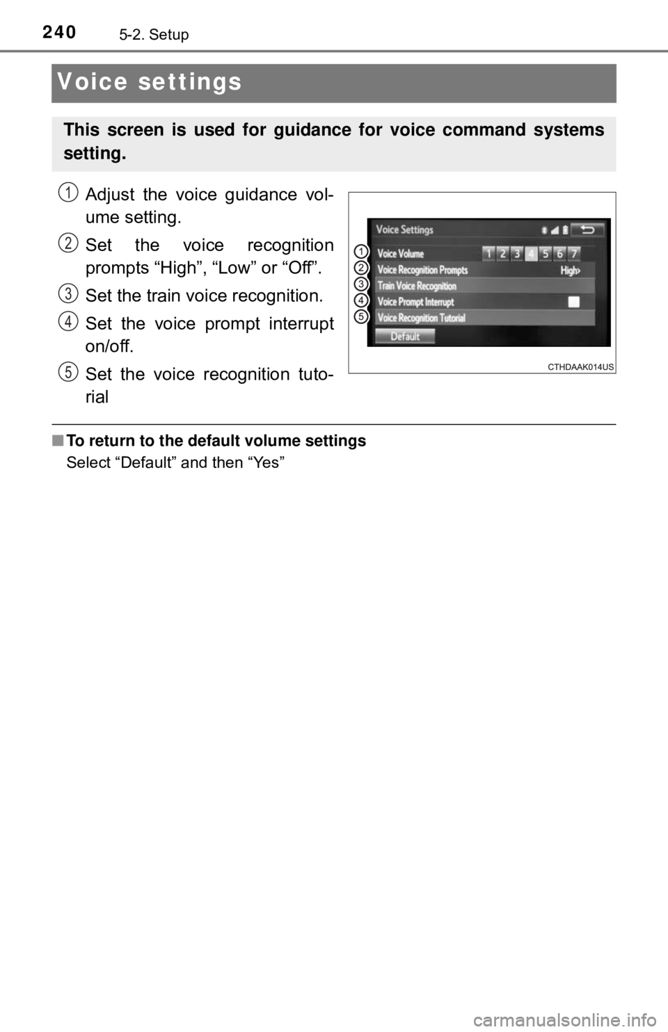 TOYOTA YARIS HATCHBACK 2018  Owners Manual 2405-2. Setup
Voice settings
Adjust the voice guidance vol-
ume setting.
Set the voice recognition
prompts “High”, “Low” or “Off”.
Set the train voice recognition.
Set the voice prompt int