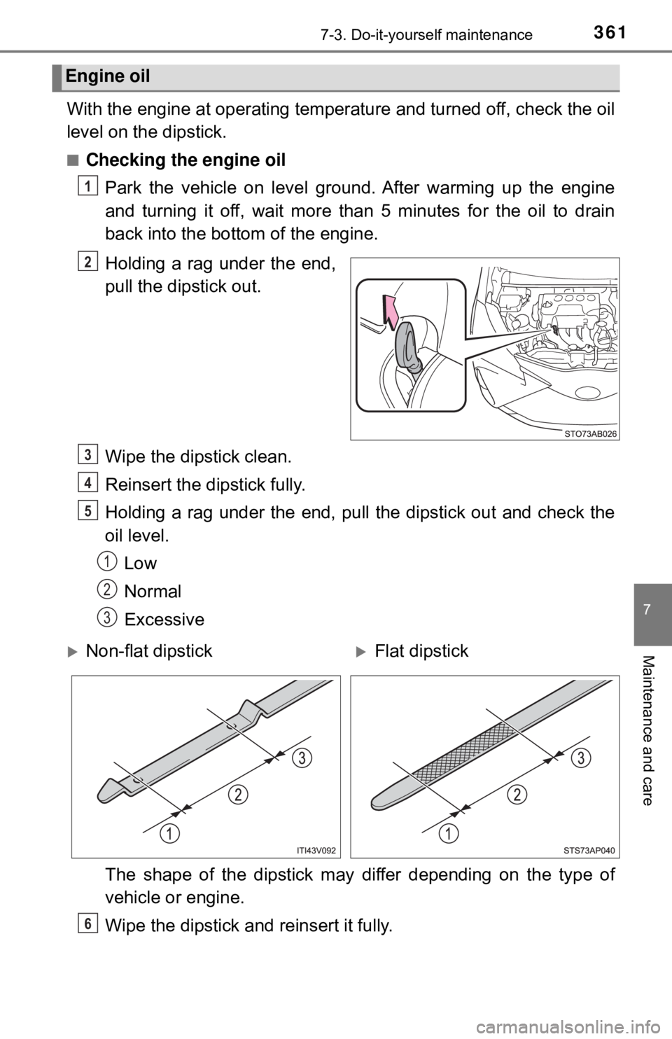 TOYOTA YARIS HATCHBACK 2018  Owners Manual 3617-3. Do-it-yourself maintenance
7
Maintenance and care
With the engine at operating temperature and turned off, check the oil
level on the dipstick.
■Checking the engine oilPark the vehicle on le