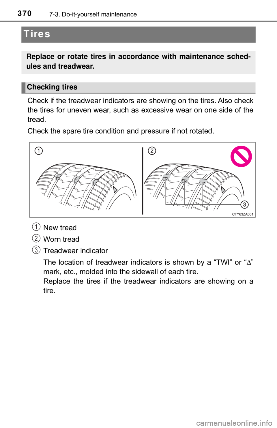 TOYOTA YARIS HATCHBACK 2018  Owners Manual 3707-3. Do-it-yourself maintenance
Tires
Check if the treadwear indicators are showing on the tires. Also check
the tires for uneven wear, such as excessive wear on one side of the
tread.
Check the sp