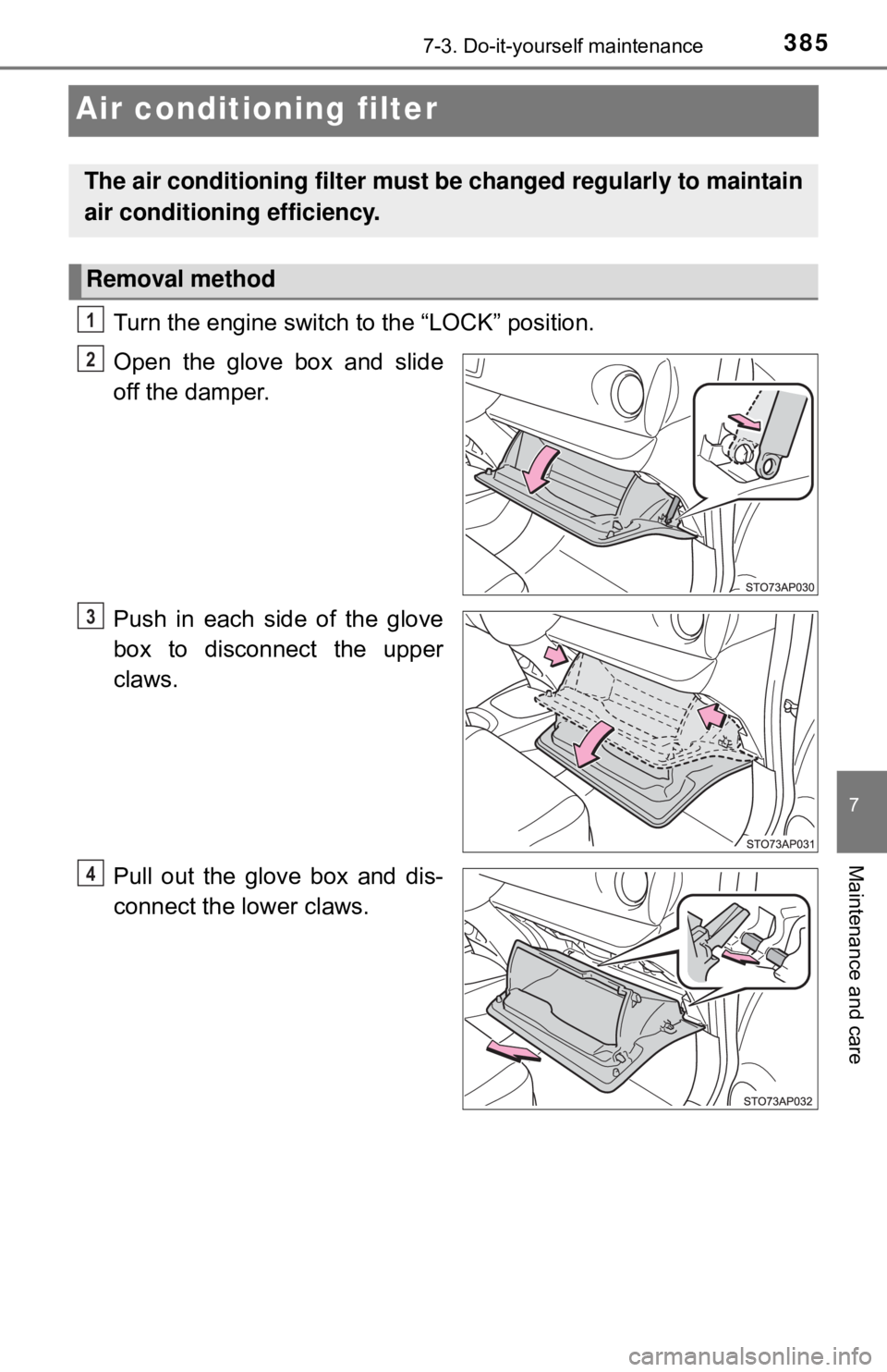 TOYOTA YARIS HATCHBACK 2018  Owners Manual 3857-3. Do-it-yourself maintenance
7
Maintenance and care
Air conditioning filter
Turn the engine switch to the “LOCK” position.
Open the glove box and slide
off the damper.
Push in each side of t